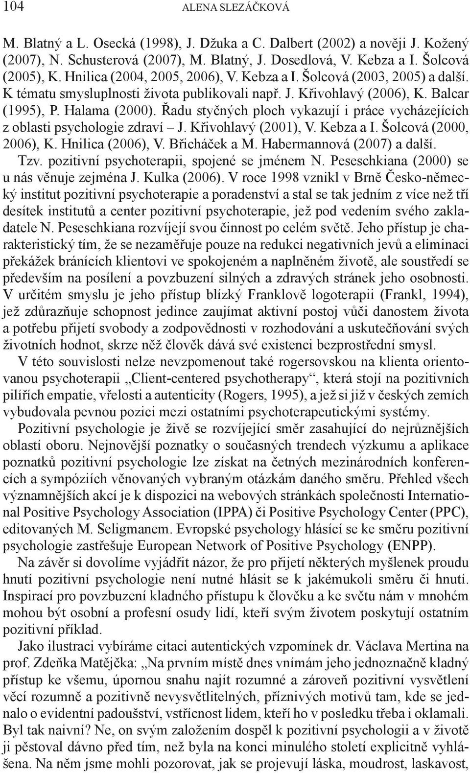 Řadu styčných ploch vykazují i práce vycházejících z oblasti psychologie zdraví J. Křivohlavý (2001), V. Kebza a I. Šolcová (2000, 2006), K. Hnilica (2006), V. Břicháček a M.