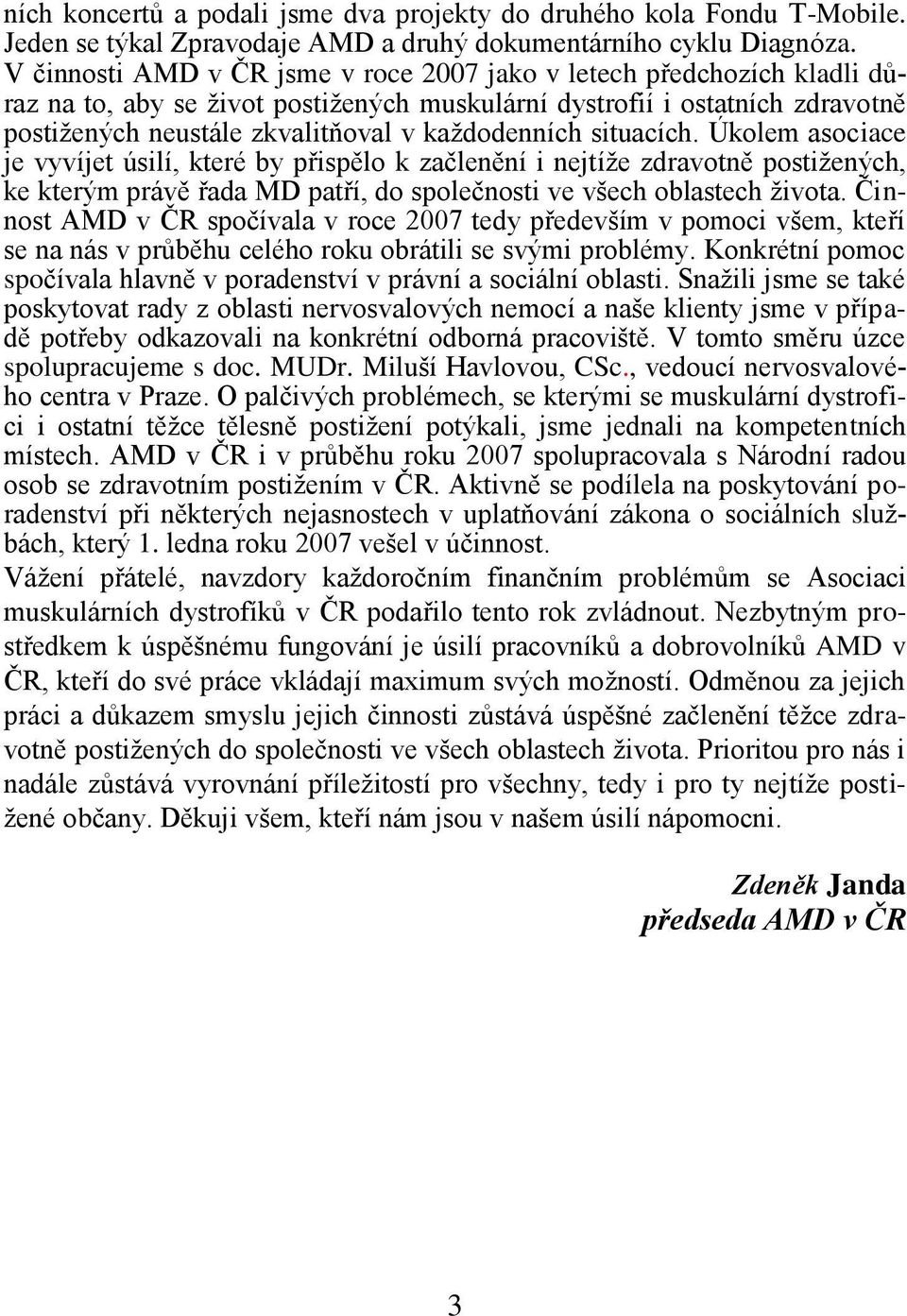 situacích. Úkolem asociace je vyvíjet úsilí, které by přispělo k začlenění i nejtíţe zdravotně postiţených, ke kterým právě řada MD patří, do společnosti ve všech oblastech ţivota.