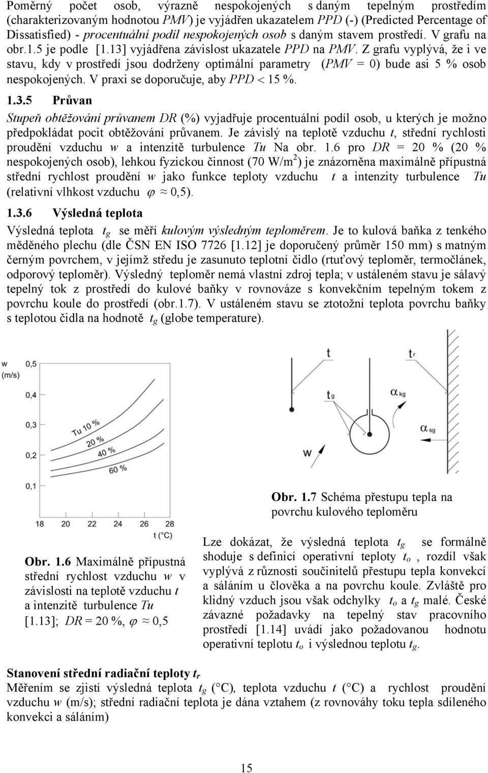 Z grafu vyplývá, že i ve stavu, kdy v prostředí jsou dodrženy optimální parametry (PMV = 0) bude asi 5 % osob nespokojených. V praxi se doporučuje, aby PPD < 15 %. 1.3.