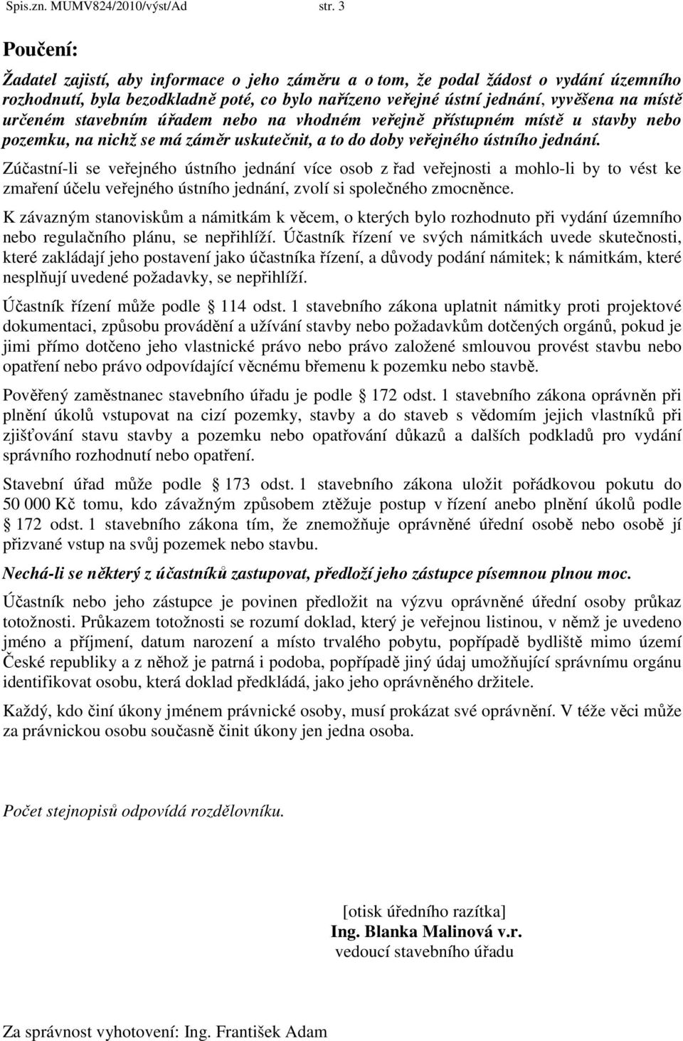 stavebním úřadem nebo na vhodném veřejně přístupném místě u stavby nebo pozemku, na nichž se má záměr uskutečnit, a to do doby veřejného ústního jednání.