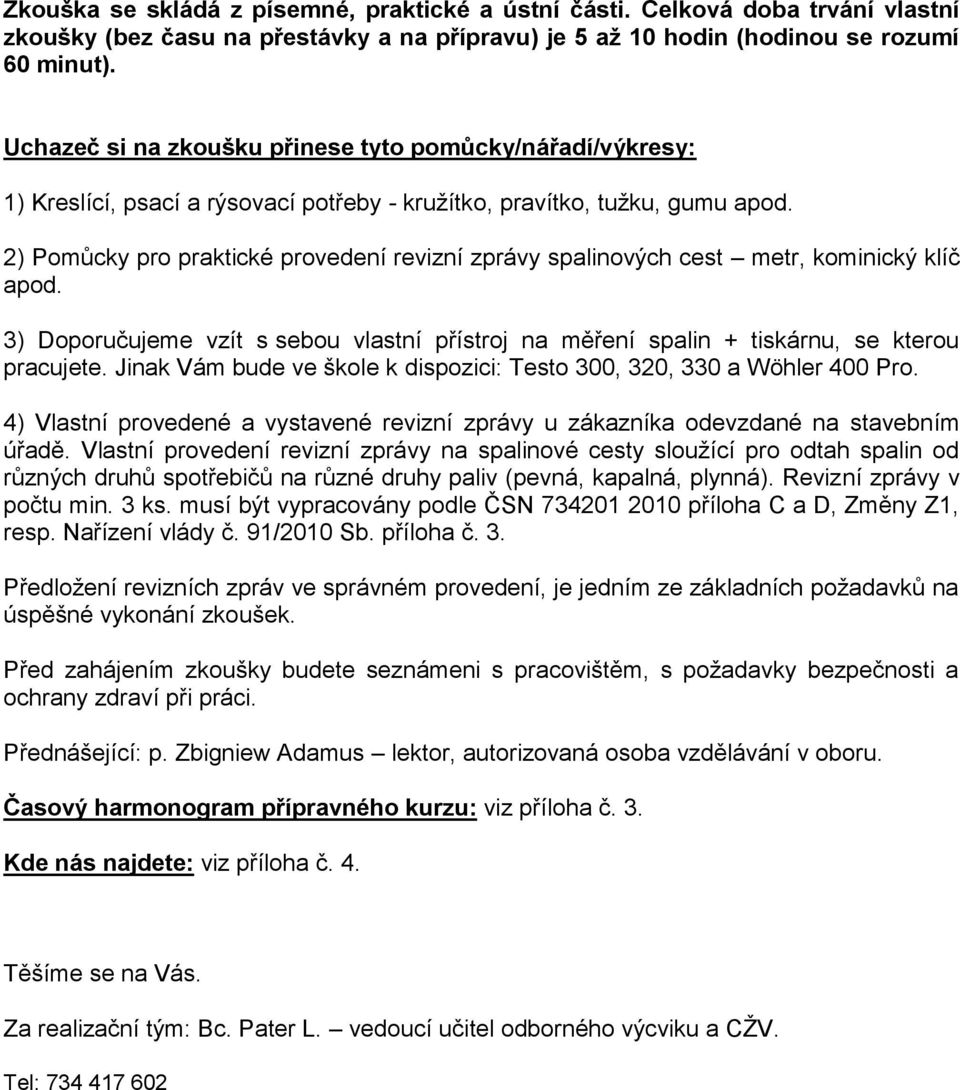 2) Pomůcky pro praktické provedení revizní zprávy spalinových cest metr, kominický klíč apod. 3) Doporučujeme vzít s sebou vlastní přístroj na měření spalin + tiskárnu, se kterou pracujete.