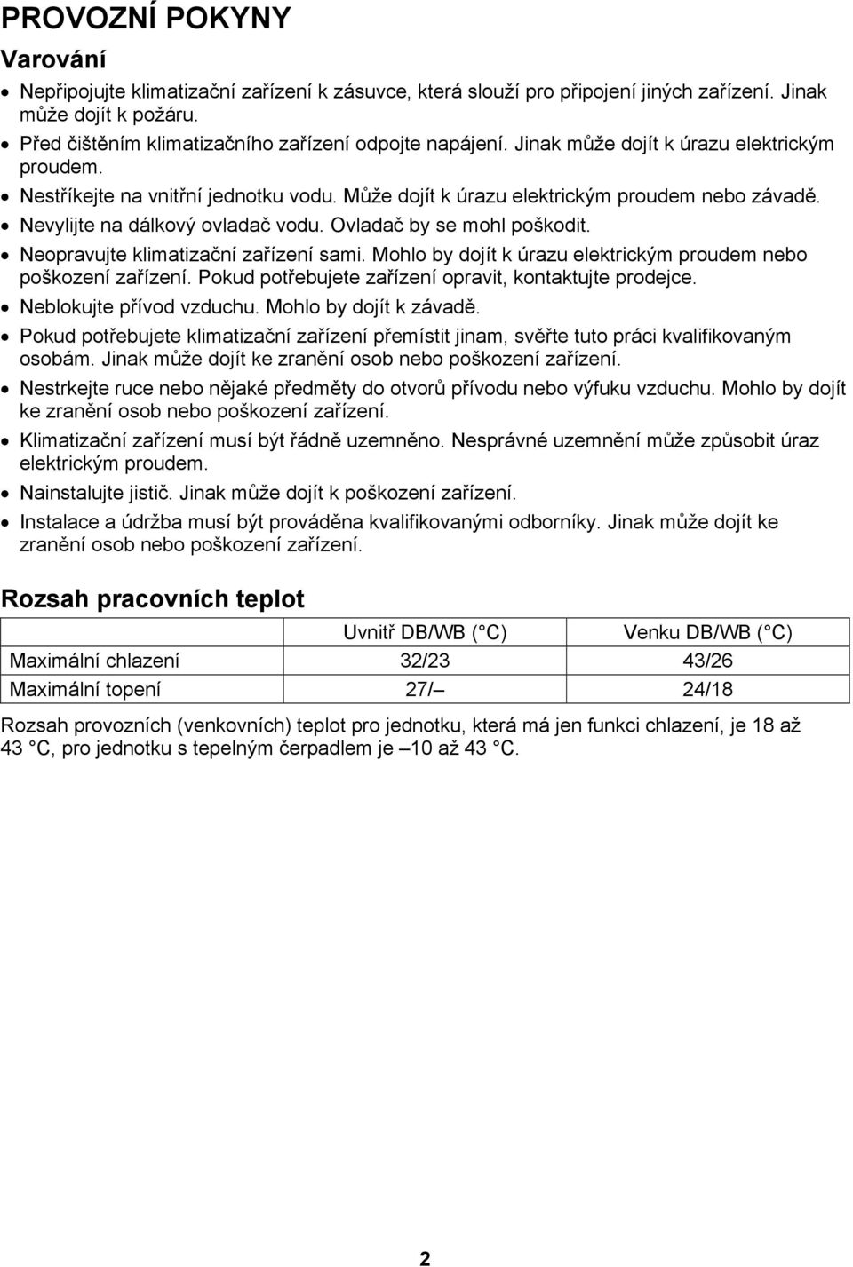 Neopravujte klimatizační zařízení sami. Mohlo by dojít k úrazu elektrickým proudem nebo poškození zařízení. Pokud potřebujete zařízení opravit, kontaktujte prodejce. Neblokujte přívod vzduchu.