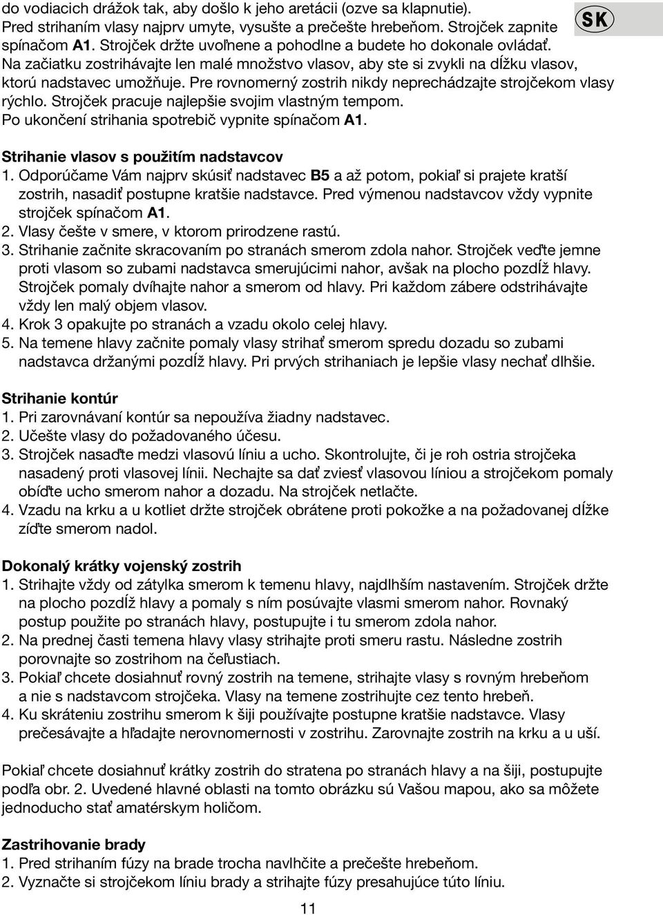 Pre rovnomerný zostrih nikdy neprechádzajte strojčekom vlasy rýchlo. Strojček pracuje najlepšie svojim vlastným tempom. Po ukončení strihania spotrebič vypnite spínačom A1.