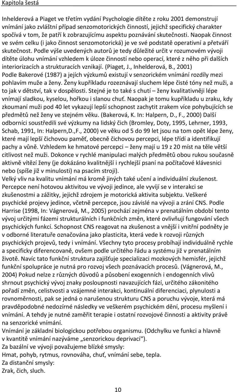 Podle výše uvedených autorů je tedy důležité určit v rozumovém vývoji dítěte úlohu vnímání vzhledem k úloze činností nebo operací, které z něho při dalších interiorizacích a strukturacích vznikají.