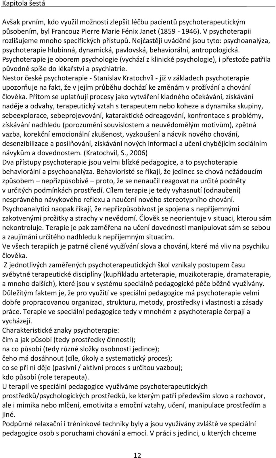 Psychoterapie je oborem psychologie (vychází z klinické psychologie), i přestože patřila původně spíše do lékařství a psychiatrie.