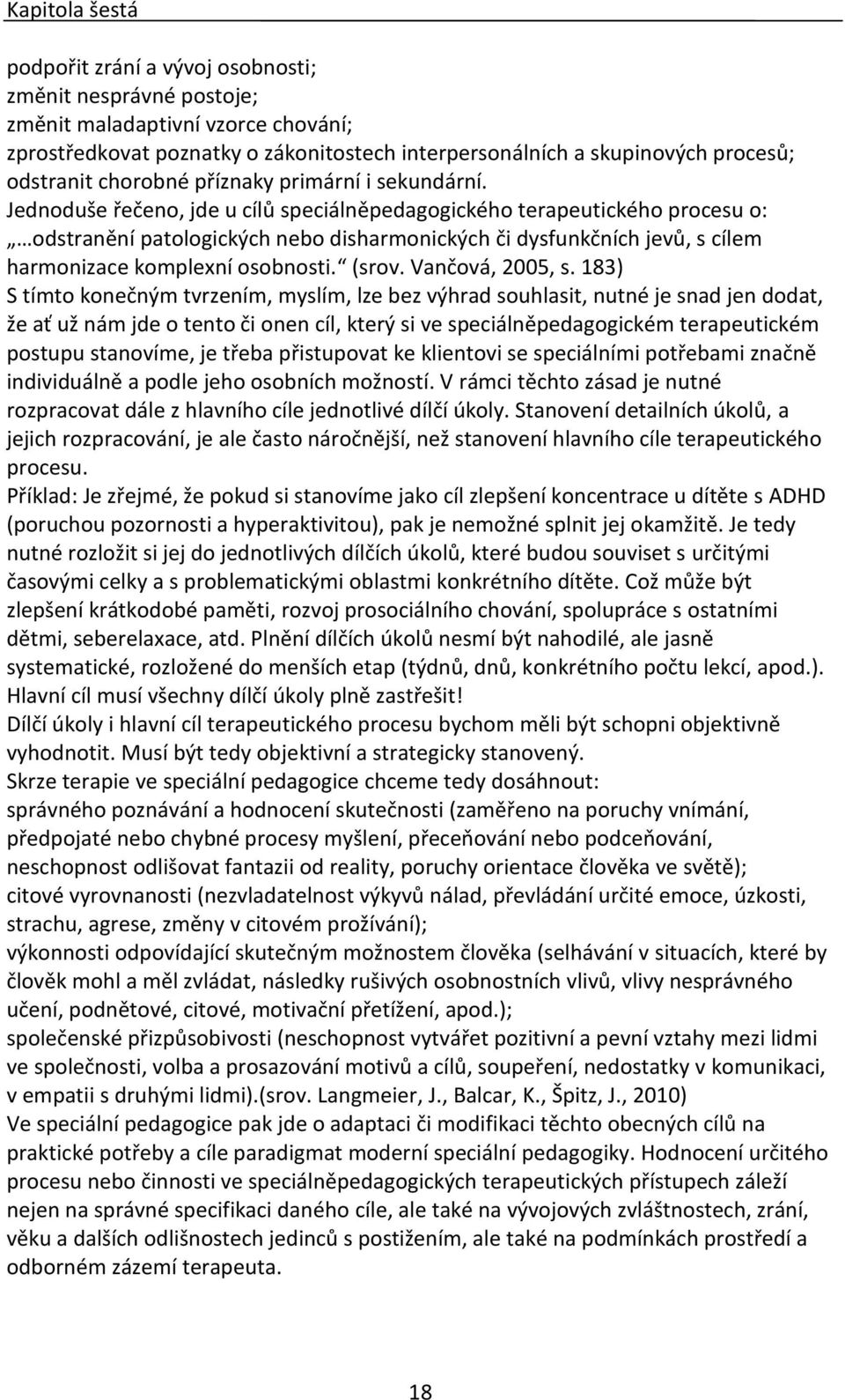 Jednoduše řečeno, jde u cílů speciálněpedagogického terapeutického procesu o: odstranění patologických nebo disharmonických či dysfunkčních jevů, s cílem harmonizace komplexní osobnosti. (srov.