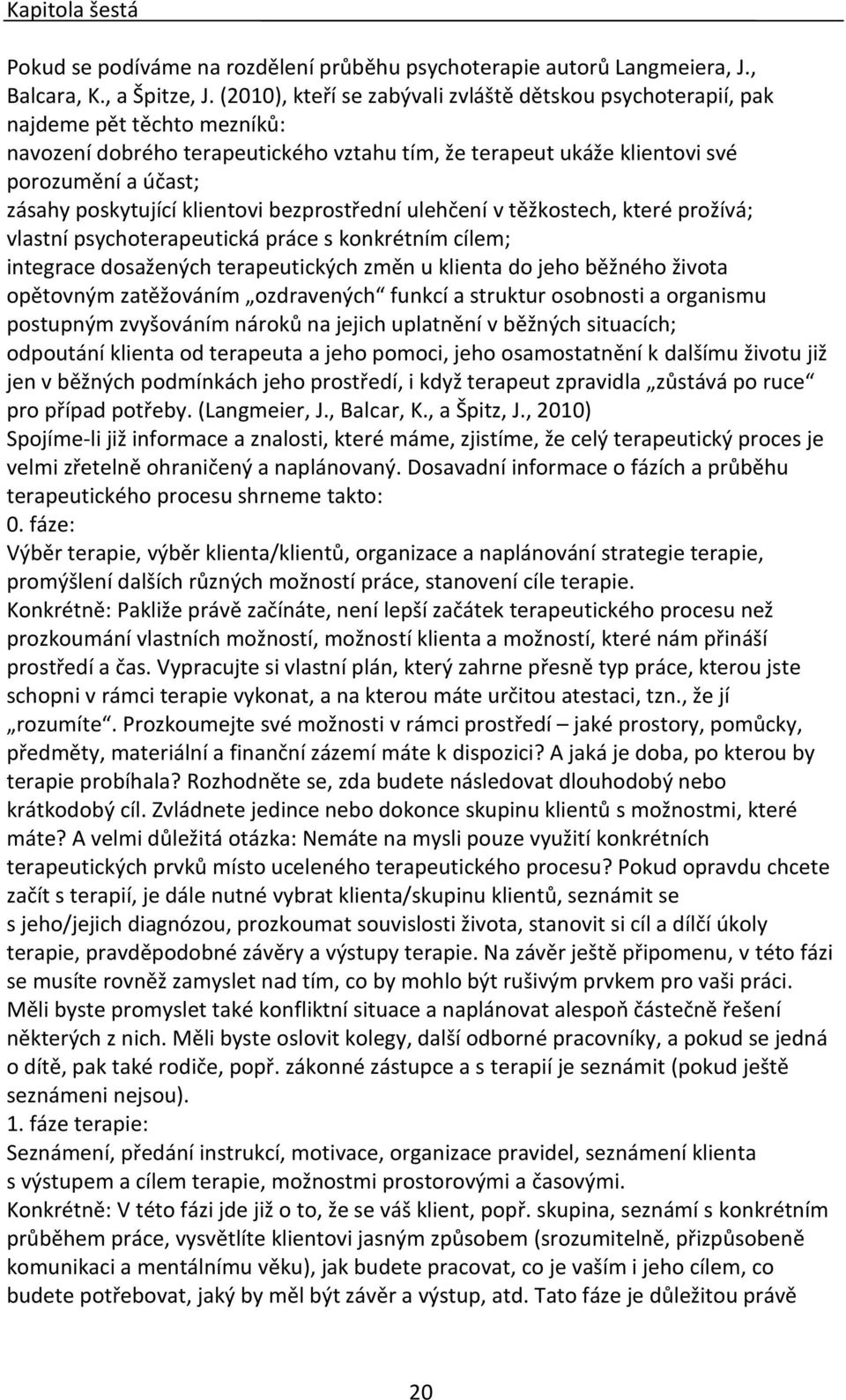 poskytující klientovi bezprostřední ulehčení v těžkostech, které prožívá; vlastní psychoterapeutická práce s konkrétním cílem; integrace dosažených terapeutických změn u klienta do jeho běžného