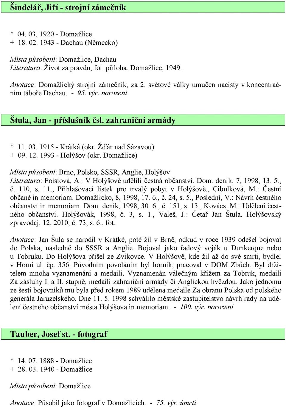 Žďár nad Sázavou) + 09. 12. 1993 - Holýšov (okr. Domažlice) Místa působení: Brno, Polsko, SSSR, Anglie, Holýšov Literatura: Foistová, A.: V Holýšově udělili čestná občanství. Dom. deník, 7, 1998, 13.