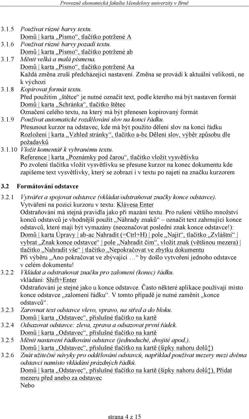 Před použitím štětce je nutné označit text, podle kterého má být nastaven formát Domů karta Schránka, tlačítko štětec Označení celého textu, na který má být přenesen kopírovaný formát 3.1.