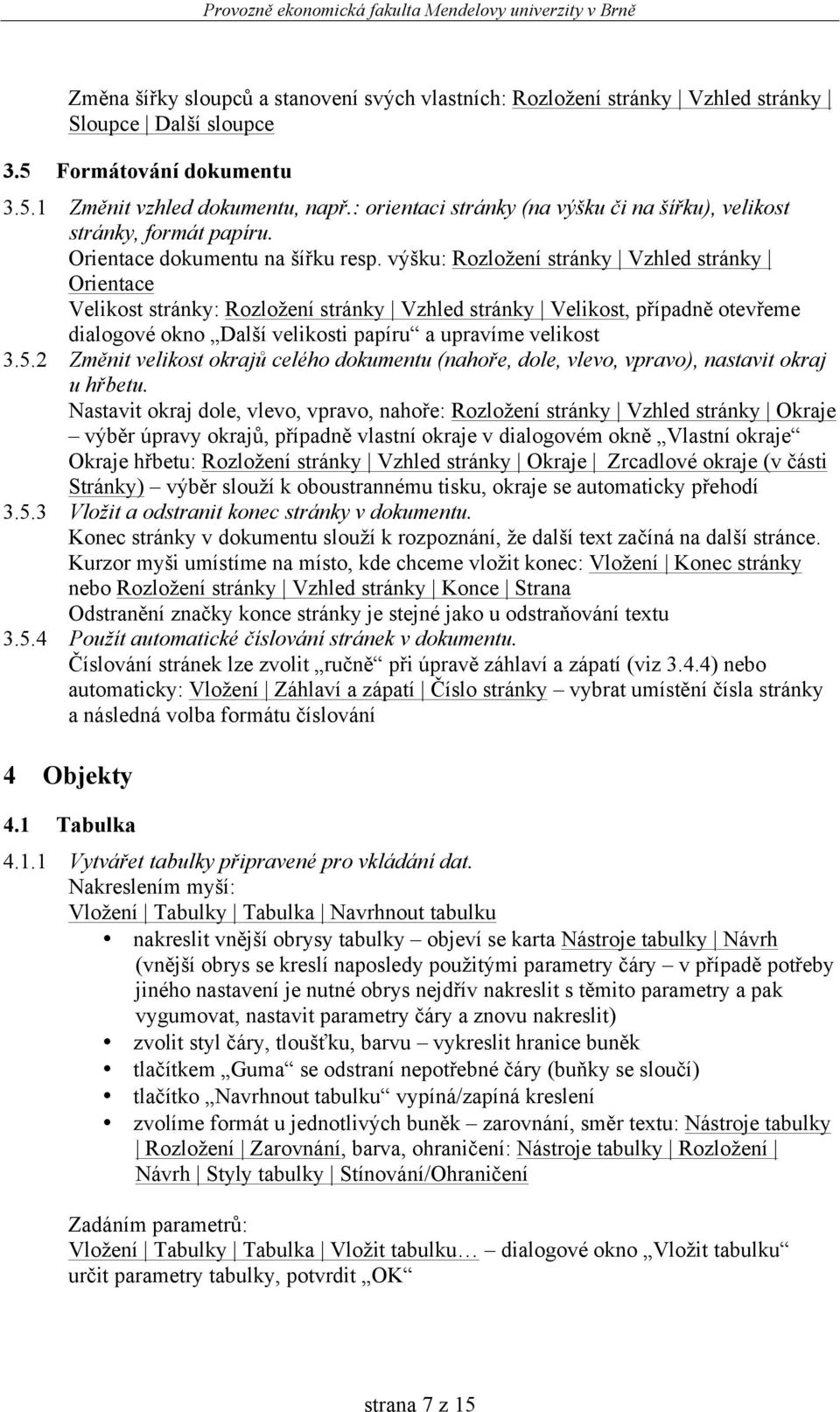 výšku: Rozložení stránky Vzhled stránky Orientace Velikost stránky: Rozložení stránky Vzhled stránky Velikost, případně otevřeme dialogové okno Další velikosti papíru a upravíme velikost 3.5.