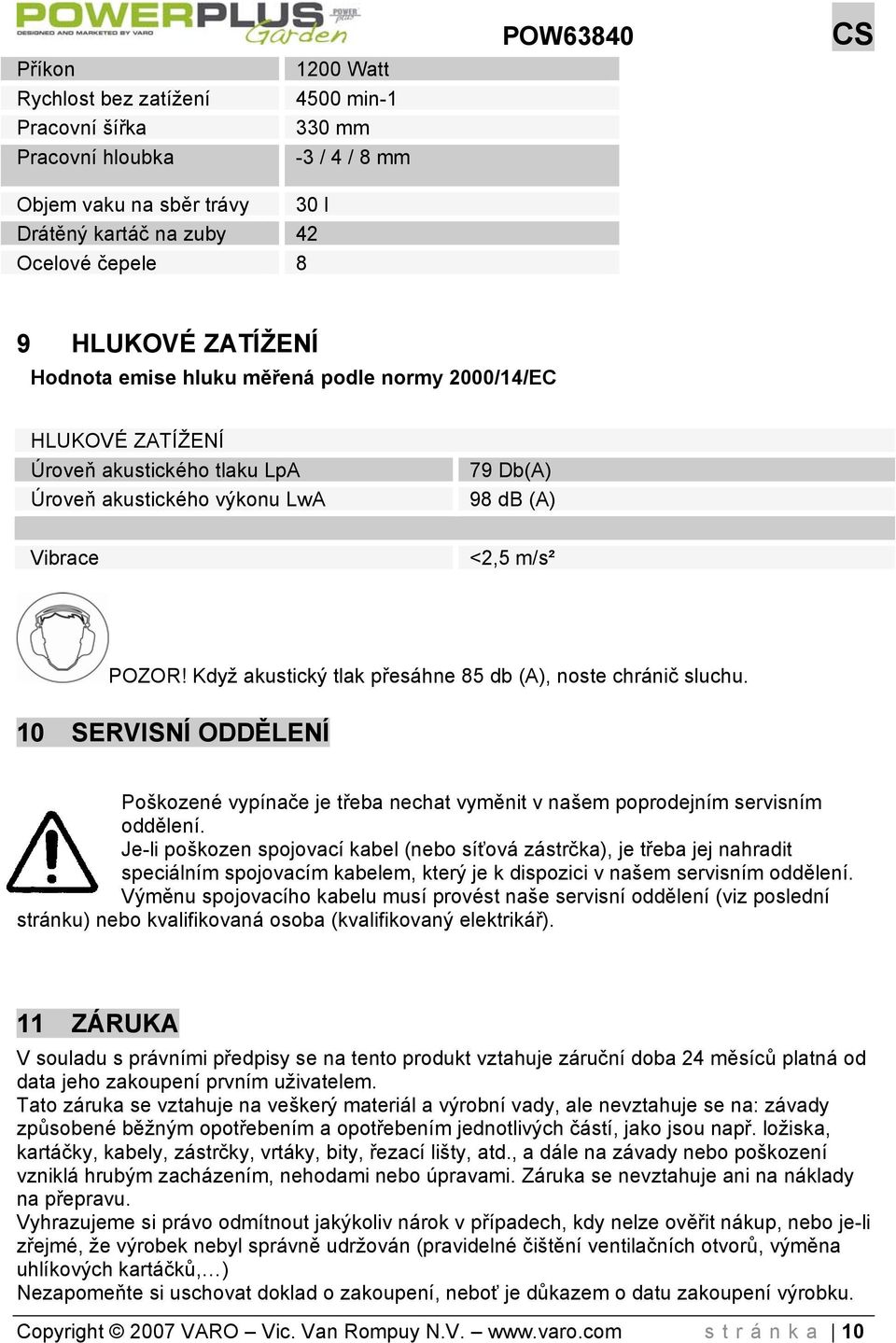 Když akustický tlak přesáhne 85 db (A), noste chránič sluchu. 10 SERVISNÍ ODDĚLENÍ Poškozené vypínače je třeba nechat vyměnit v našem poprodejním servisním oddělení.