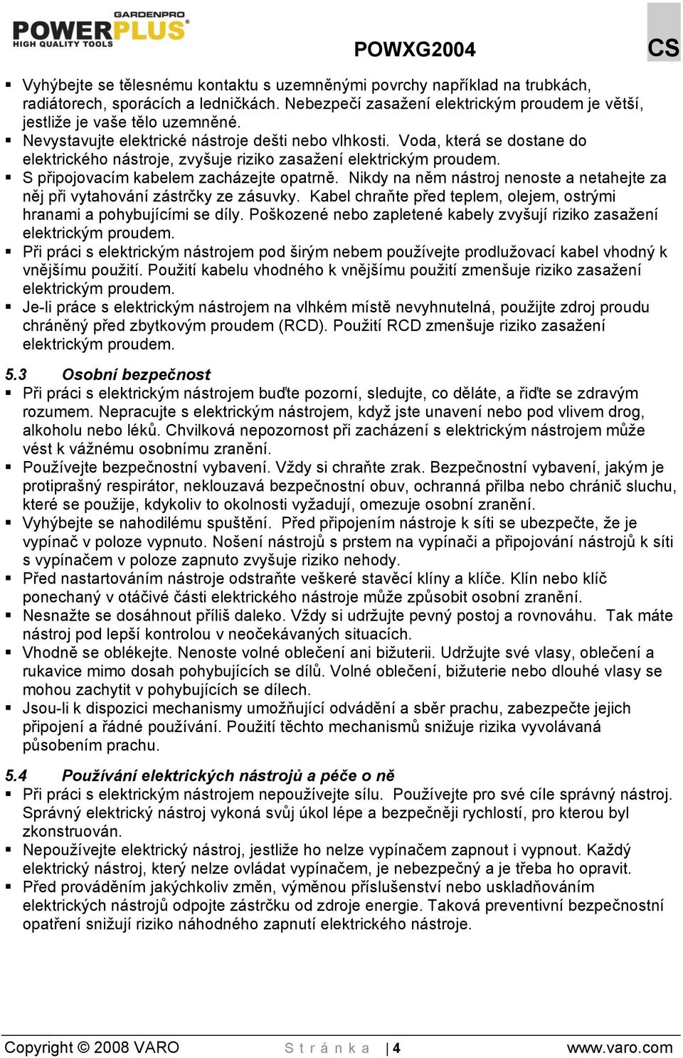 Nikdy na něm nástroj nenoste a netahejte za něj při vytahování zástrčky ze zásuvky. Kabel chraňte před teplem, olejem, ostrými hranami a pohybujícími se díly.