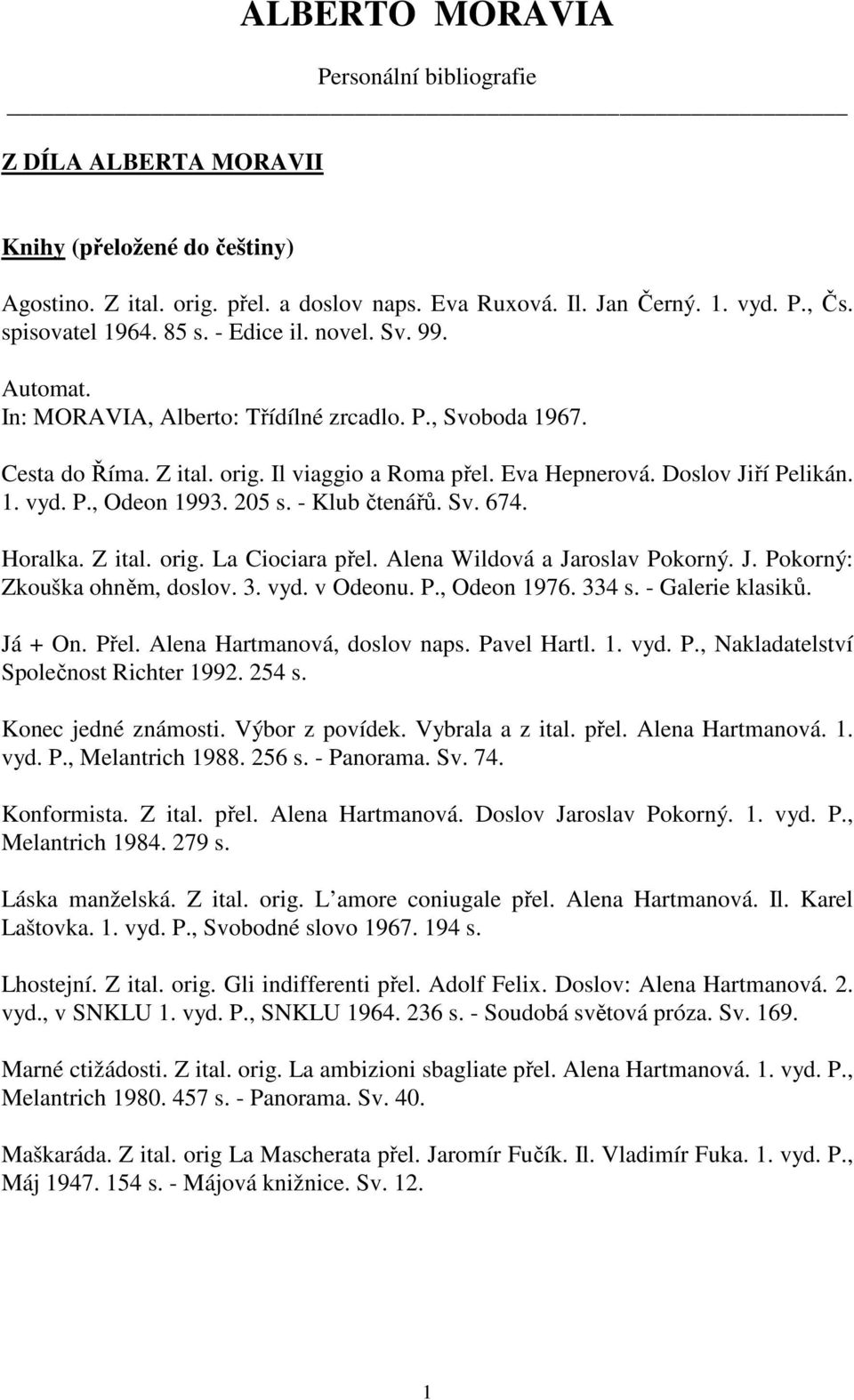 205 s. - Klub čtenářů. Sv. 674. Horalka. Z ital. orig. La Ciociara přel. Alena Wildová a Jaroslav Pokorný. J. Pokorný: Zkouška ohněm, doslov. 3. vyd. v Odeonu. P., Odeon 1976. 334 s.