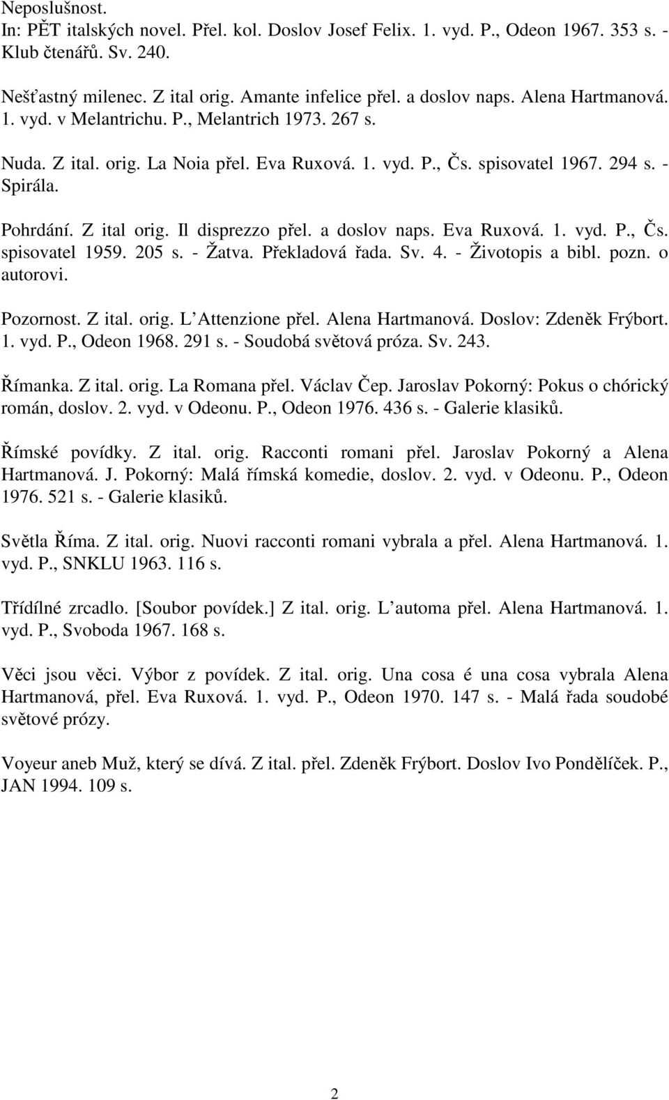 Il disprezzo přel. a doslov naps. Eva Ruxová. 1. vyd. P., Čs. spisovatel 1959. 205 s. - Žatva. Překladová řada. Sv. 4. - Životopis a bibl. pozn. o autorovi. Pozornost. Z ital. orig. L Attenzione přel.