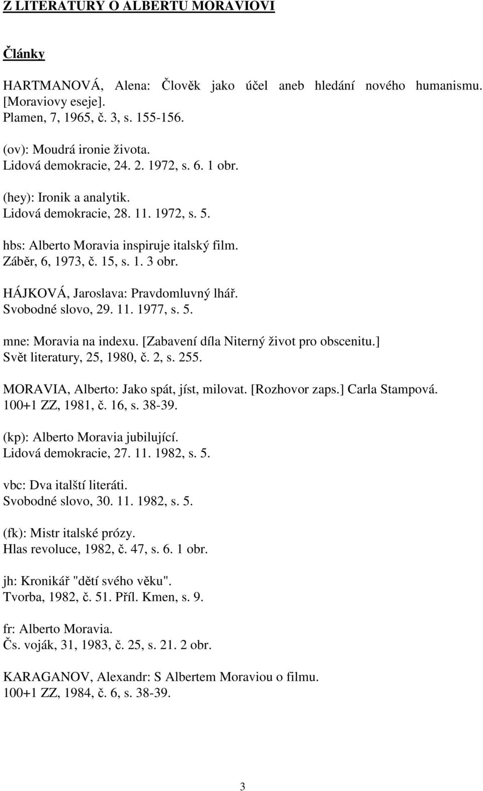 HÁJKOVÁ, Jaroslava: Pravdomluvný lhář. Svobodné slovo, 29. 11. 1977, s. 5. mne: Moravia na indexu. [Zabavení díla Niterný život pro obscenitu.] Svět literatury, 25, 1980, č. 2, s. 255.