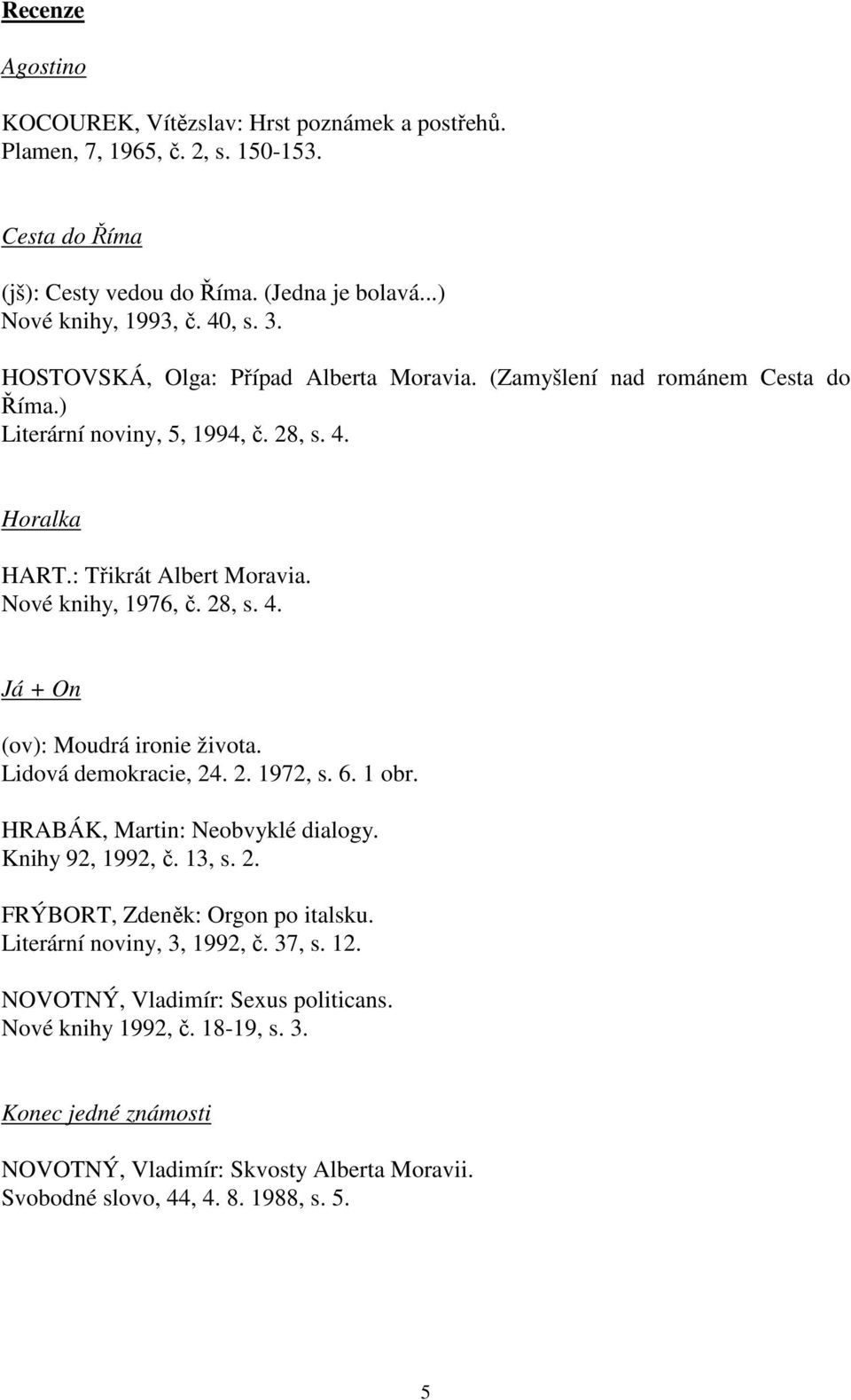 Lidová demokracie, 24. 2. 1972, s. 6. 1 obr. HRABÁK, Martin: Neobvyklé dialogy. Knihy 92, 1992, č. 13, s. 2. FRÝBORT, Zdeněk: Orgon po italsku. Literární noviny, 3, 1992, č. 37, s. 12.