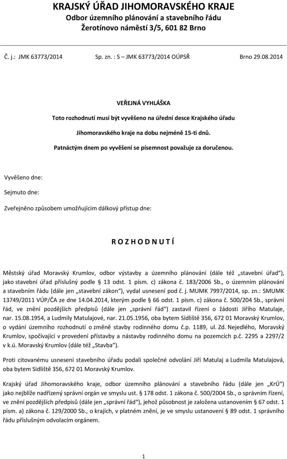 Vyvěšeno dne: Sejmuto dne: Zveřejněno způsobem umožňujícím dálkový přístup dne: R O Z H O D N U T Í Městský úřad Moravský Krumlov, odbor výstavby a územního plánování (dále též stavební úřad ), jako