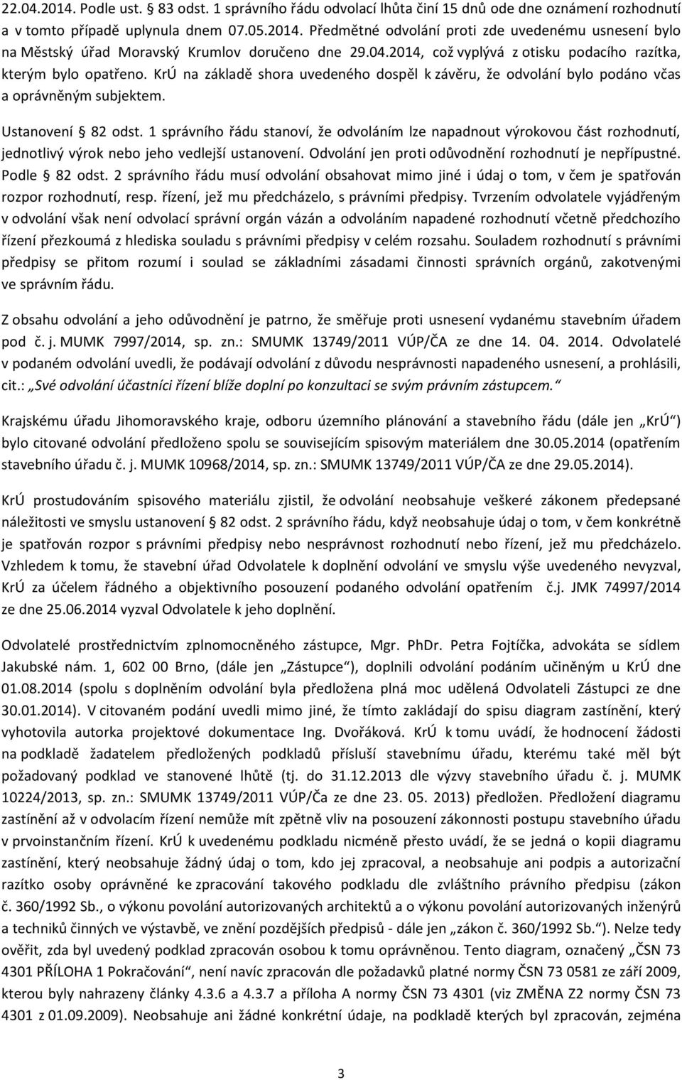 1 správního řádu stanoví, že odvoláním lze napadnout výrokovou část rozhodnutí, jednotlivý výrok nebo jeho vedlejší ustanovení. Odvolání jen proti odůvodnění rozhodnutí je nepřípustné. Podle 82 odst.