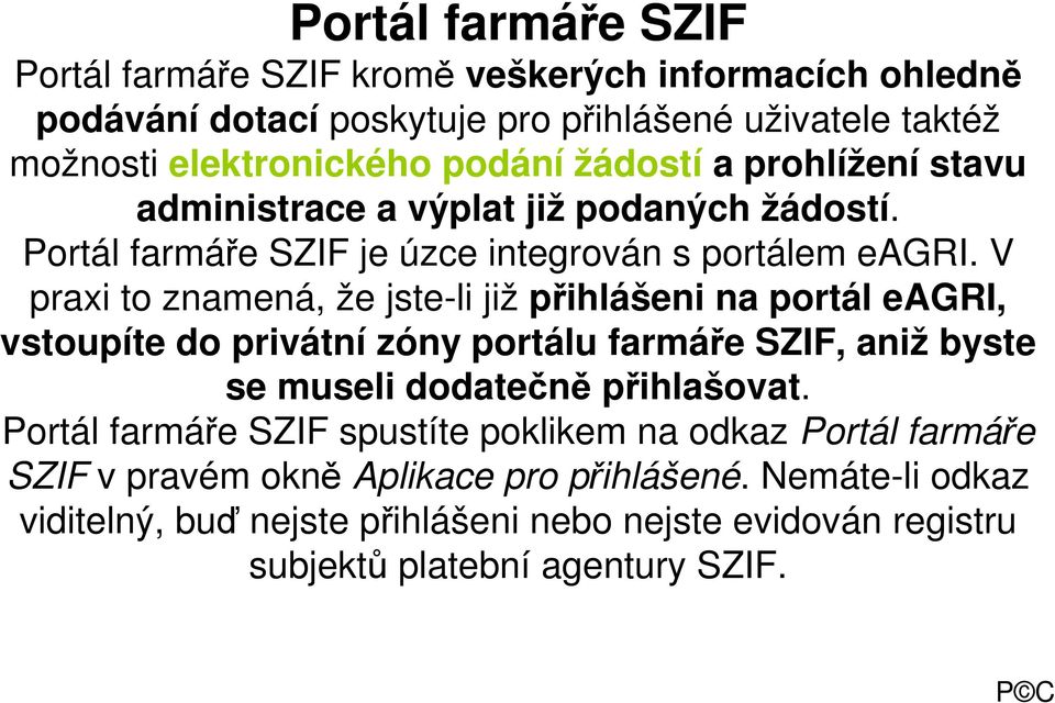 V praxi to znamená, že jste-li již přihlášeni na portál eagri, vstoupíte do privátní zóny portálu farmáře SZIF, aniž byste se museli dodatečně přihlašovat.