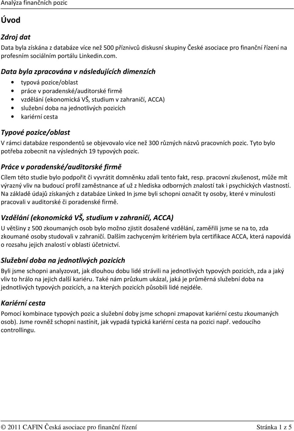 kariérní cesta Typové pozice/oblast V rámci databáze respondentů se objevovalo více než 300 různých názvů pracovních pozic. Tyto bylo potřeba zobecnit na výsledných 19 typových pozic.