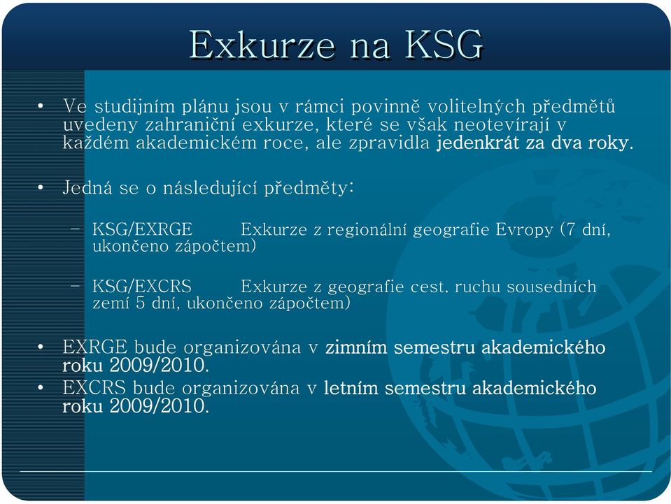 Jedná se o následující předměty: KSG/EXRGE Exkurze z regionální geografie Evropy (7 dní, ukončeno zápočtem) KSG/EXCRS Exkurze z