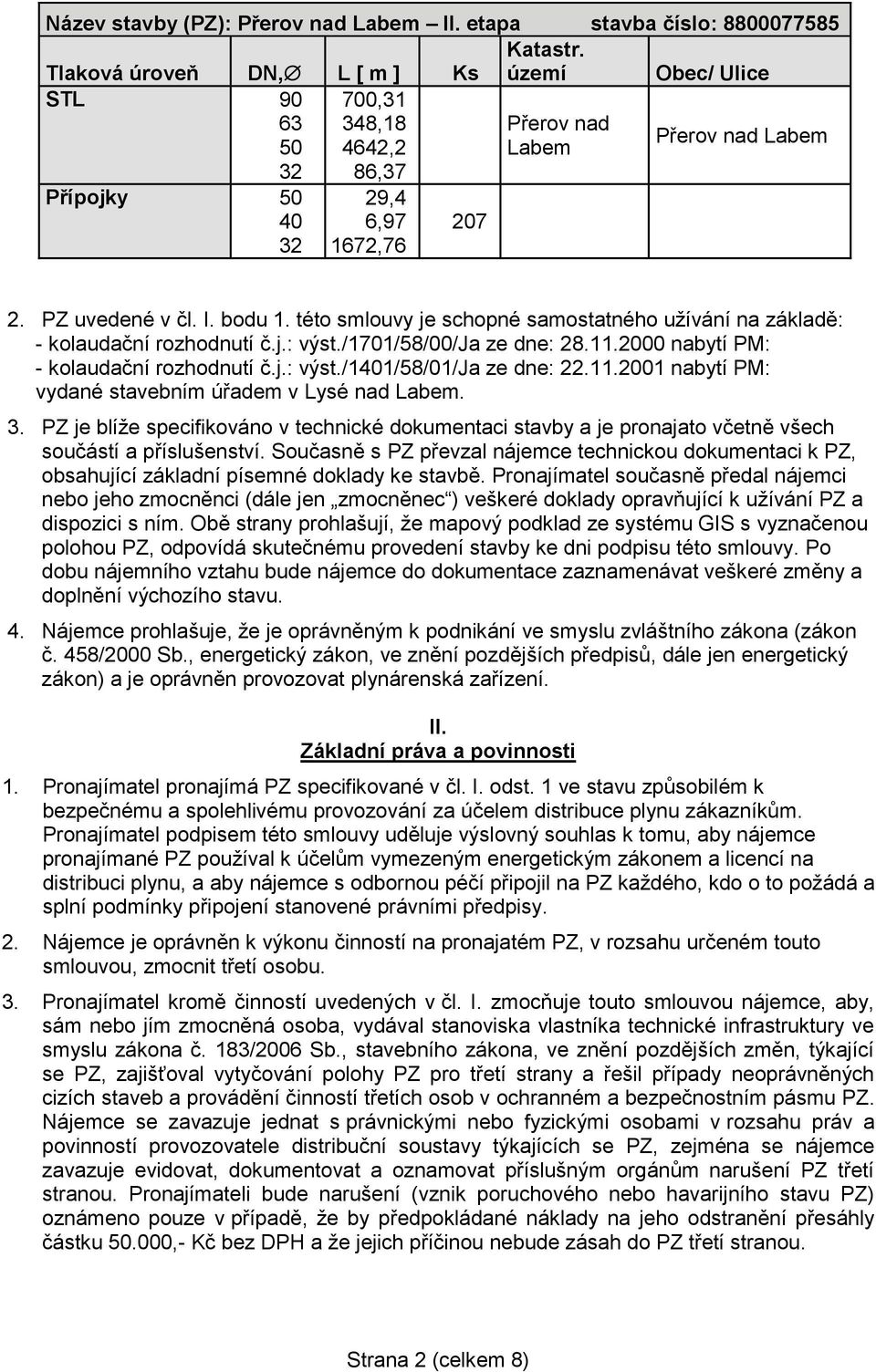 této smlouvy je schopné samostatného užívání na základě: - kolaudační rozhodnutí č.j.: výst./1701/58/00/ja ze dne: 28.11.2000 nabytí PM: - kolaudační rozhodnutí č.j.: výst./1401/58/01/ja ze dne: 22.