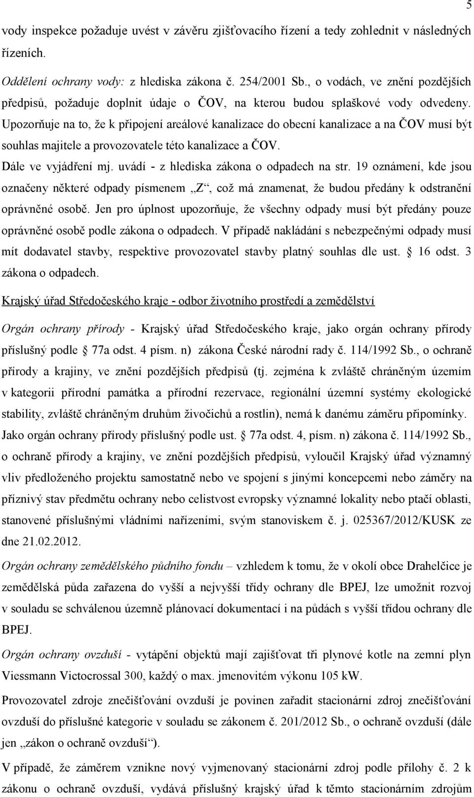 Upozorňuje na to, že k připojení areálové kanalizace do obecní kanalizace a na ČOV musí být souhlas majitele a provozovatele této kanalizace a ČOV. Dále ve vyjádření mj.