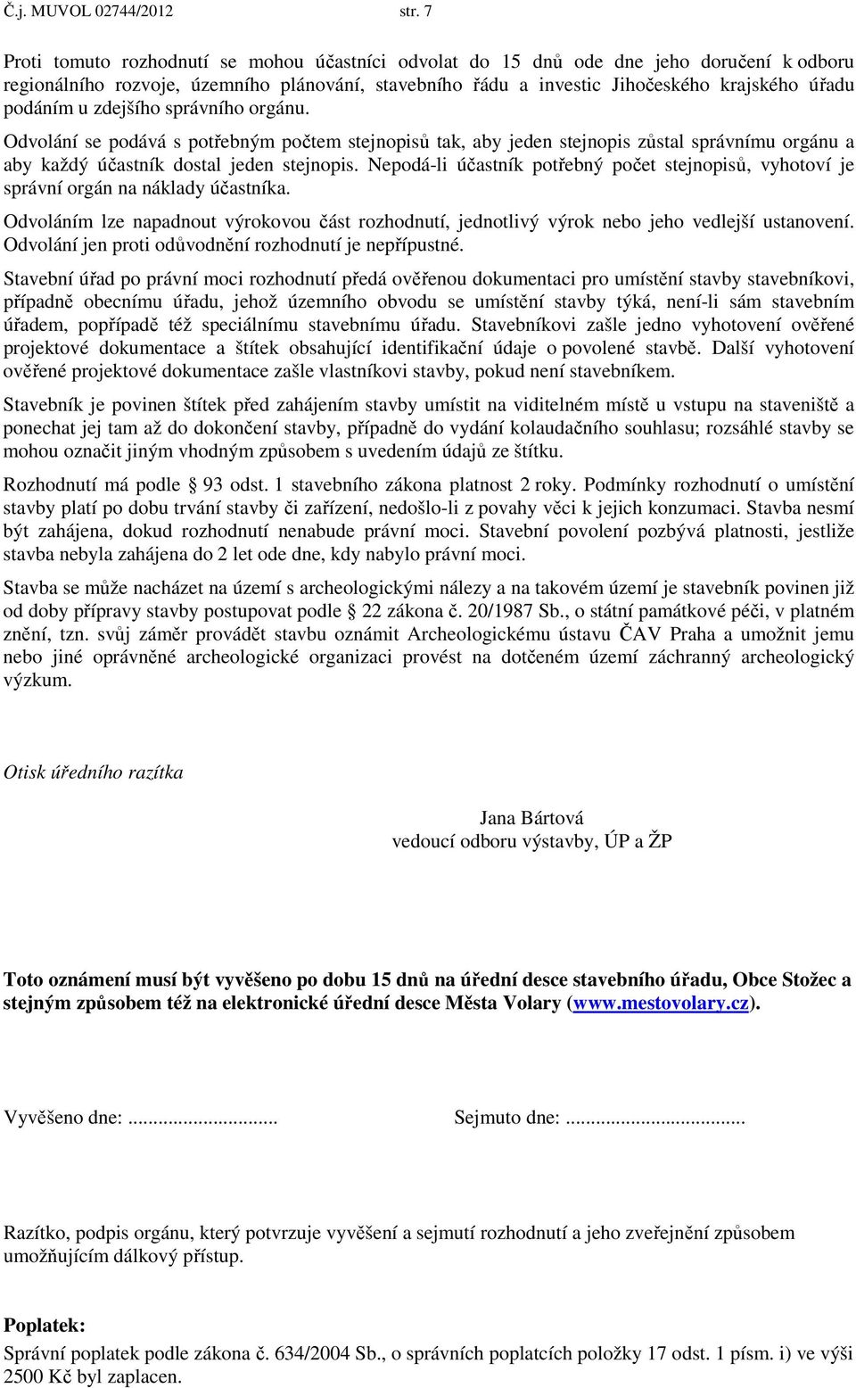 u zdejšího správního orgánu. Odvolání se podává s potřebným počtem stejnopisů tak, aby jeden stejnopis zůstal správnímu orgánu a aby každý účastník dostal jeden stejnopis.