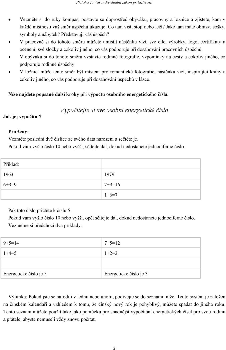 V pracovně si do tohoto směru můžete umístit nástěnku vizí, své cíle, výrobky, logo, certifikáty a ocenění, své složky a cokoliv jiného, co vás podporuje při dosahování pracovních úspěchů.