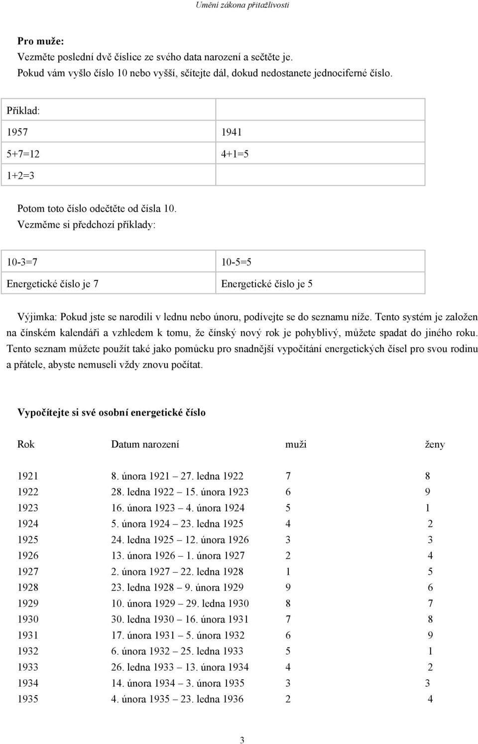 Vezměme si předchozí příklady: 10-3=7 10-5=5 Energetické číslo je 7 Energetické číslo je 5 Výjimka: Pokud jste se narodili v lednu nebo únoru, podívejte se do seznamu níže.