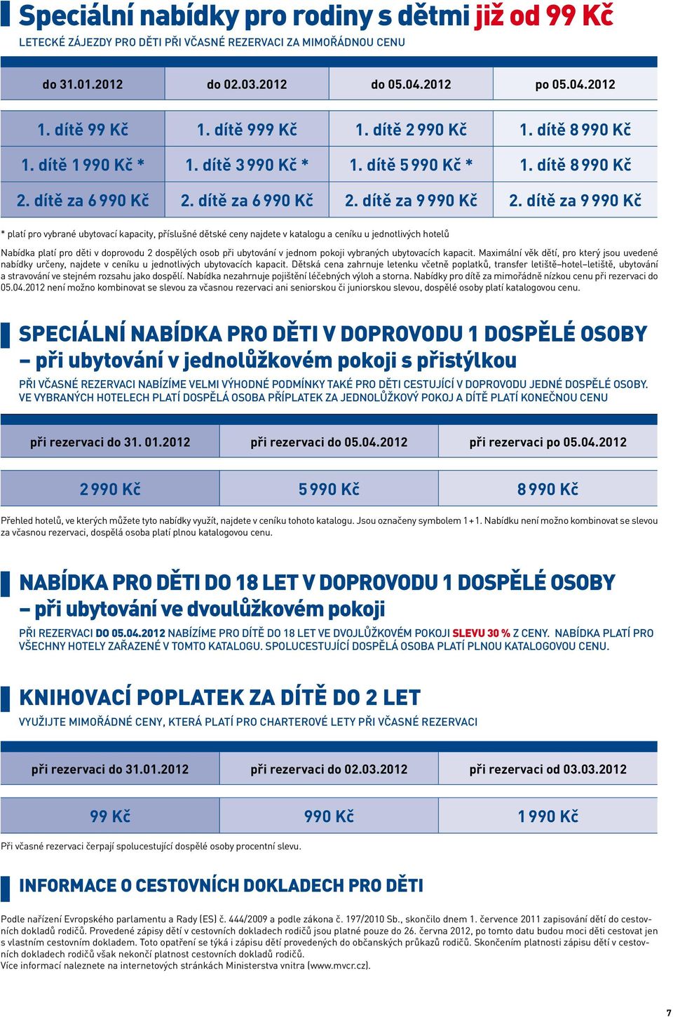 dítě za 9 990 Kč * platí pro vybrané ubytovací kapacity, příslušné dětské ceny najdete v katalogu a ceníku u jednotlivých hotelů Nabídka platí pro děti v doprovodu 2 dospělých osob při ubytování v