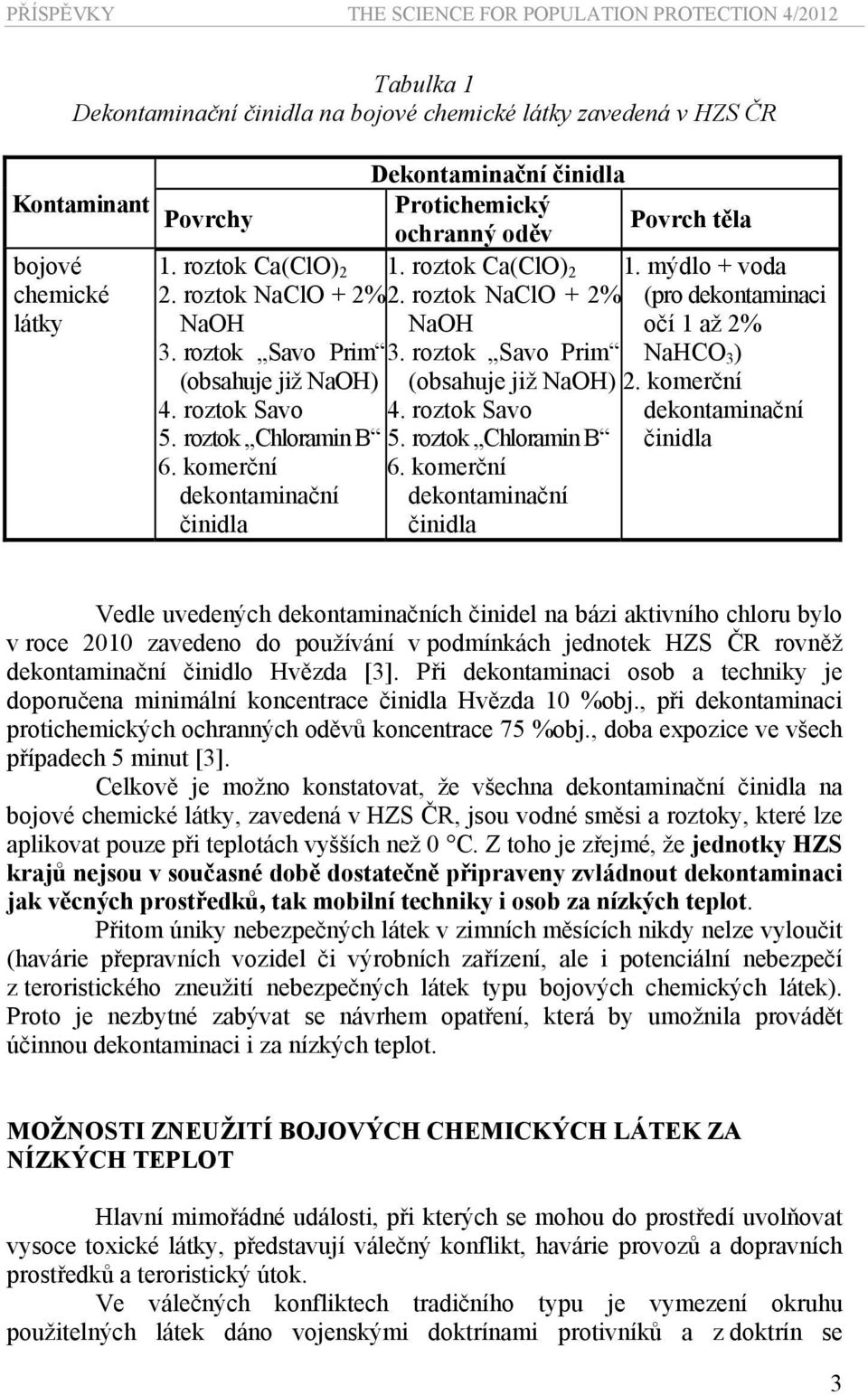 roztok Chloramin B 5. roztok Chloramin B 6. komerční dekontaminační činidla 6. komerční dekontaminační činidla 1. mýdlo + voda (pro dekontaminaci očí 1 až 2% NaHCO 3 ) 2.