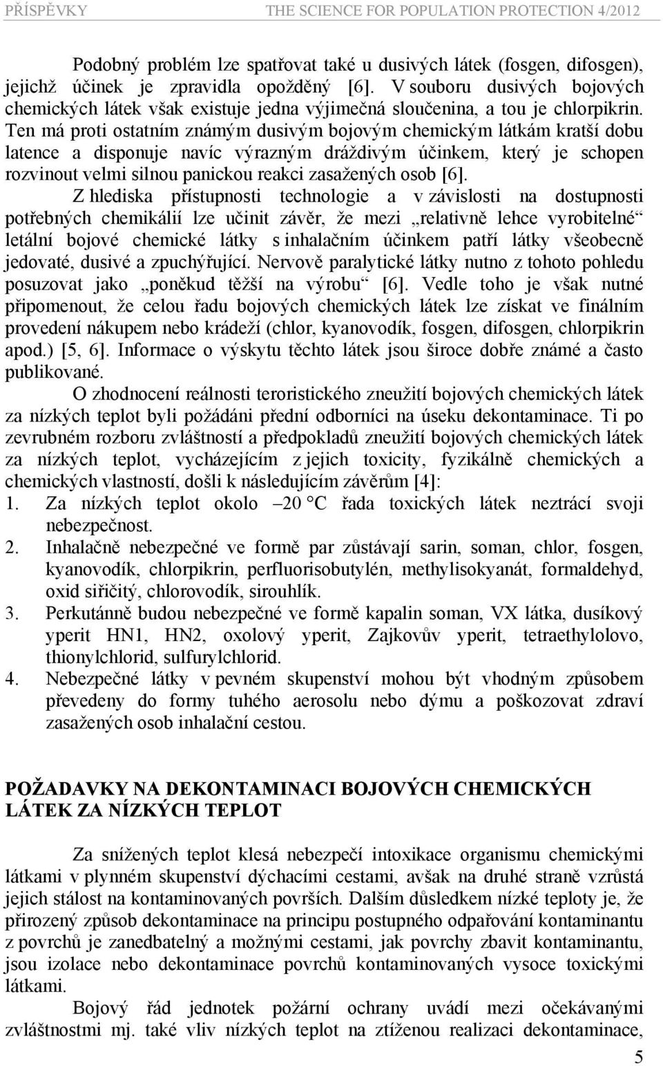 Ten má proti ostatním známým dusivým bojovým chemickým látkám kratší dobu latence a disponuje navíc výrazným dráždivým účinkem, který je schopen rozvinout velmi silnou panickou reakci zasažených osob