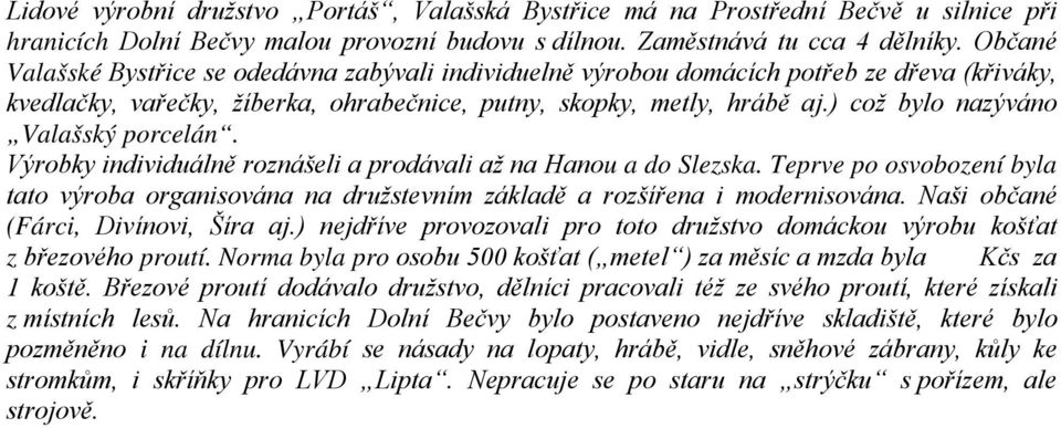 ) což bylo nazýváno Valašský porcelán. Výrobky individuálně roznášeli a prodávali až na Hanou a do Slezska.