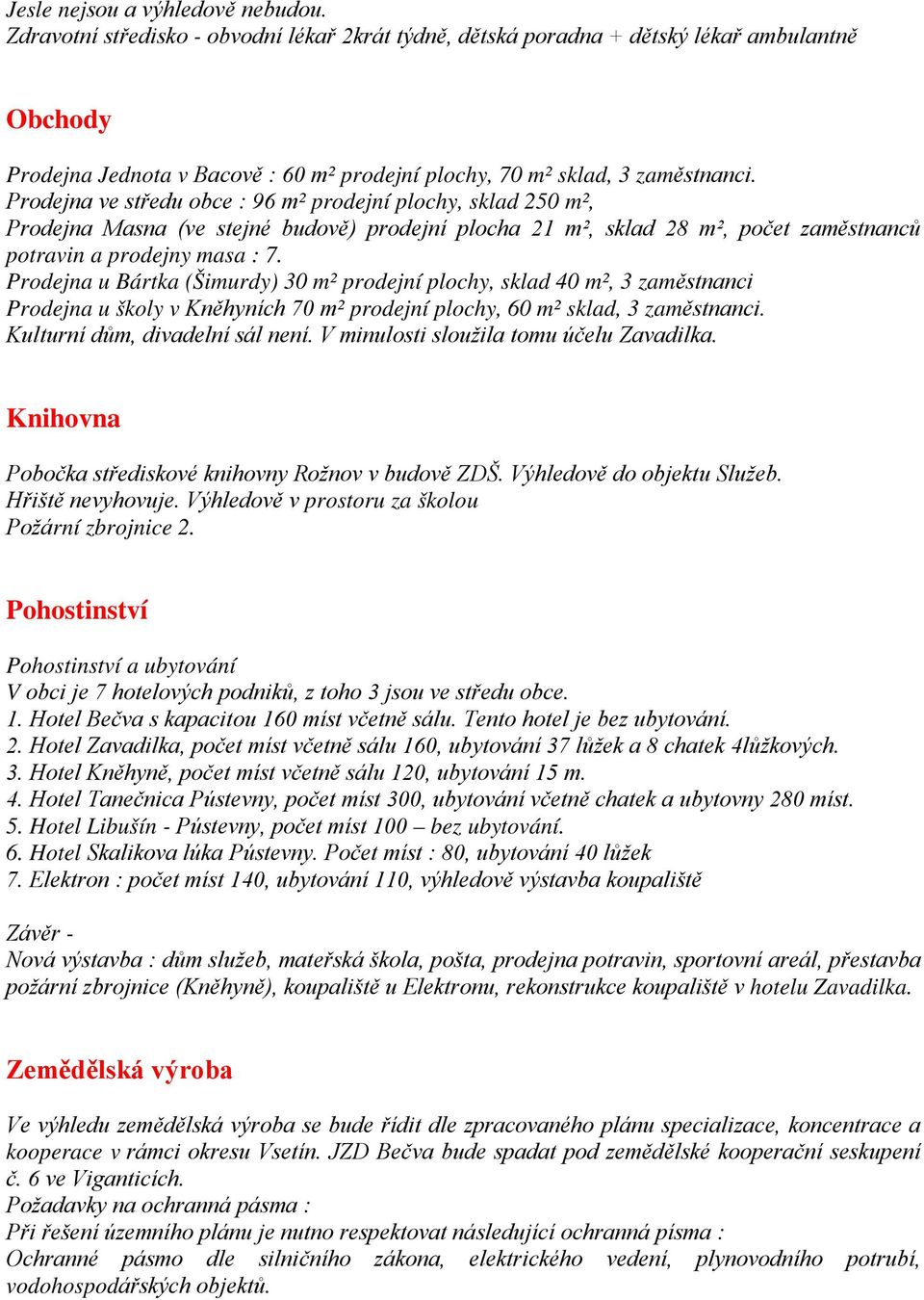 Prodejna ve středu obce : 96 m² prodejní plochy, sklad 250 m², Prodejna Masna (ve stejné budově) prodejní plocha 21 m², sklad 28 m², počet zaměstnanců potravin a prodejny masa : 7.