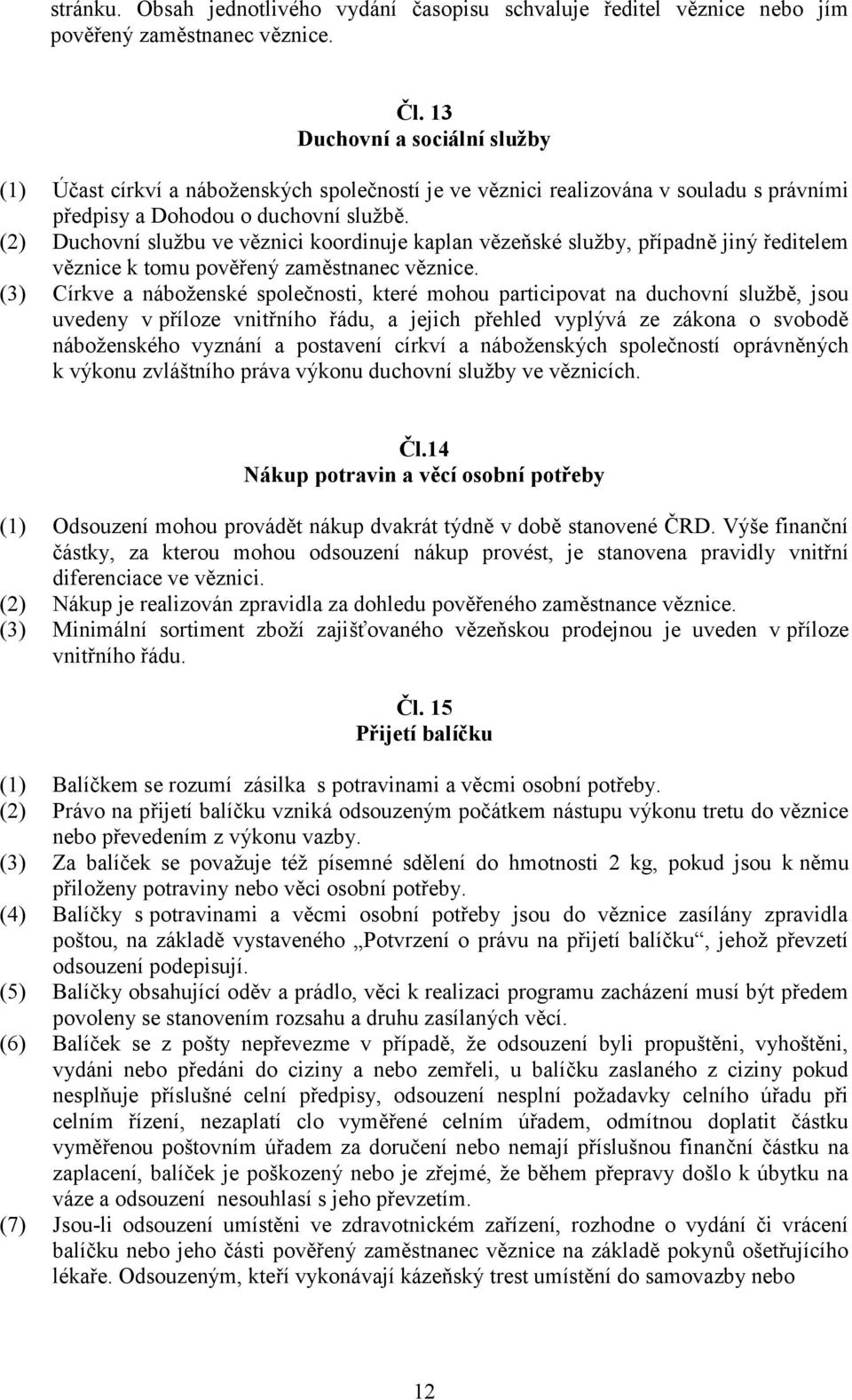 (2) Duchovní sluţbu ve věznici koordinuje kaplan vězeňské sluţby, případně jiný ředitelem věznice k tomu pověřený zaměstnanec věznice.