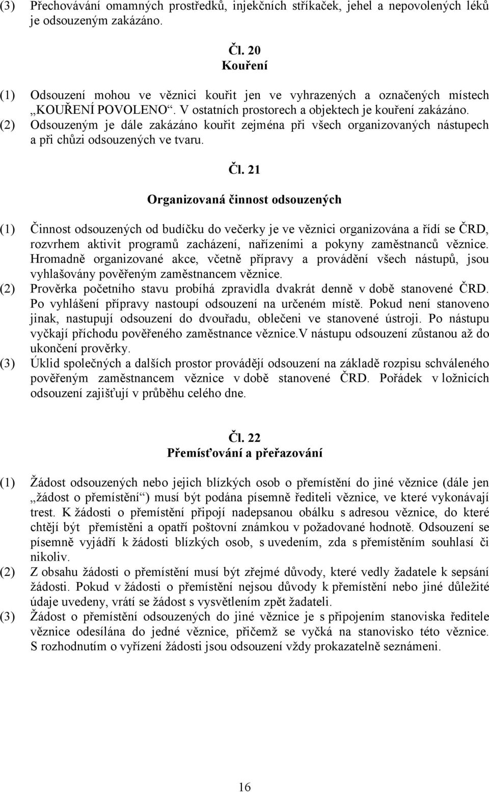 (2) Odsouzeným je dále zakázáno kouřit zejména při všech organizovaných nástupech a při chůzi odsouzených ve tvaru. Čl.