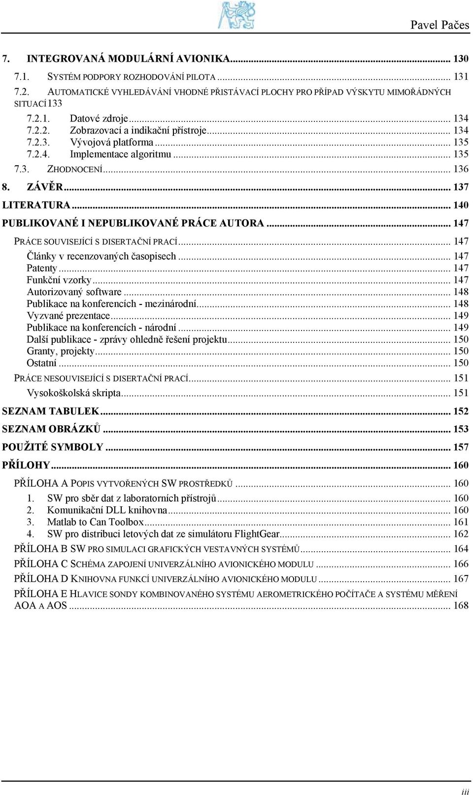 .. 140 PUBLIKOVANÉ I NEPUBLIKOVANÉ PRÁCE AUTORA... 147 PRÁCE SOUVISEJÍCÍ S DISERTAČNÍ PRACÍ... 147 Články v recenzovaných časopisech... 147 Patenty... 147 Funkční vzorky... 147 Autorizovaný software.