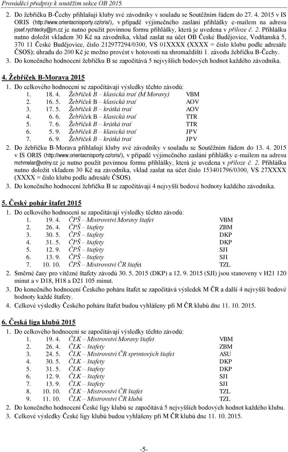 Přihlášku nutno doložit vkladem 30 Kč na závodníka, vklad zaslat na účet OB České Budějovice, Vodňanská 5, 370 11 České Budějovice, číslo 212977294/0300, VS 01XXXX (XXXX = číslo klubu podle adresáře