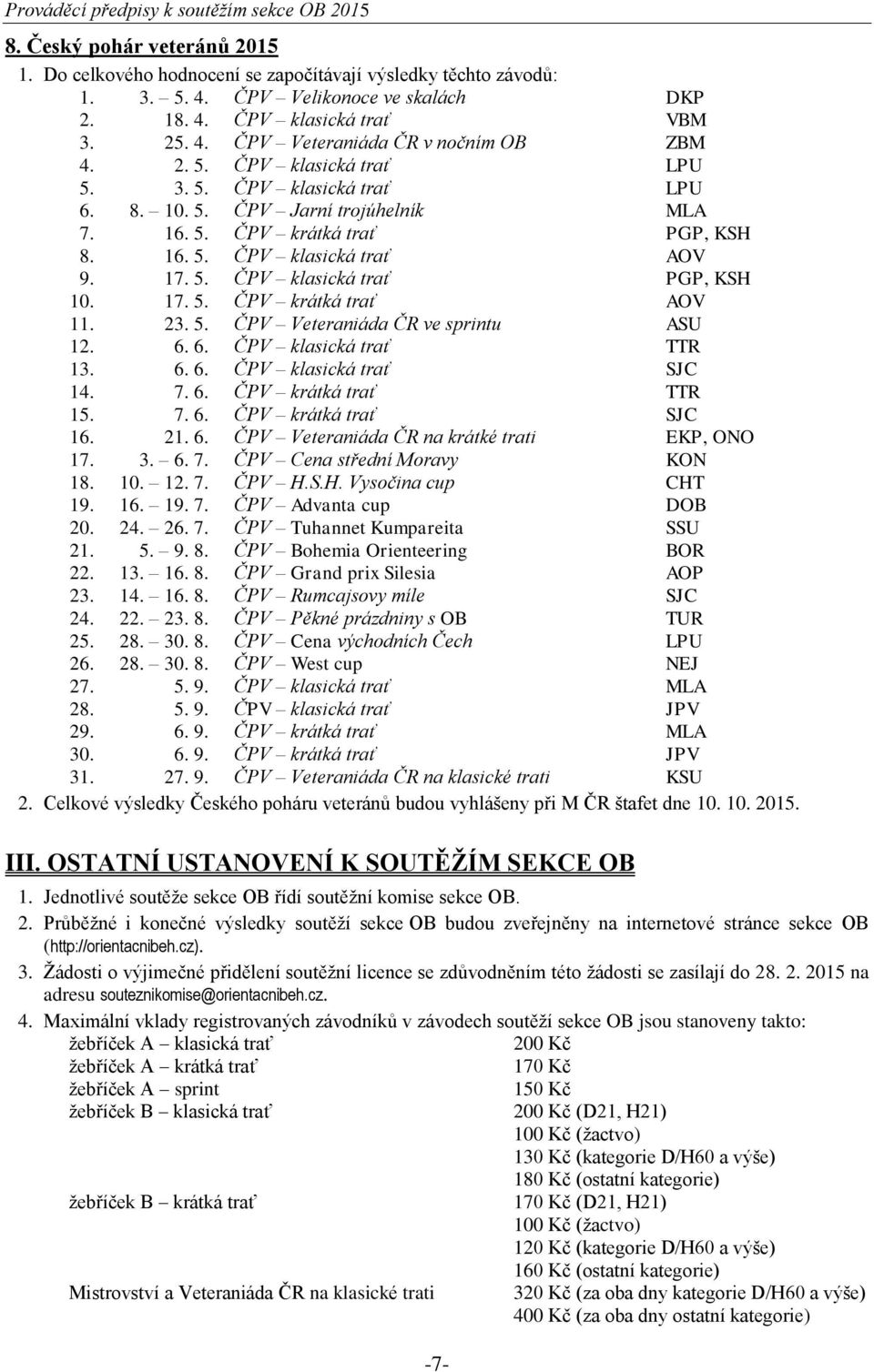 17. 5. ČPV krátká trať AOV 11. 23. 5. ČPV Veteraniáda ČR ve sprintu ASU 12. 6. 6. ČPV klasická trať TTR 13. 6. 6. ČPV klasická trať SJC 14. 7. 6. ČPV krátká trať TTR 15. 7. 6. ČPV krátká trať SJC 16.