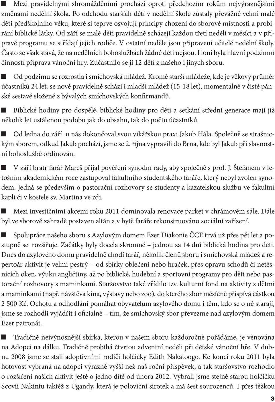 Od září se malé děti pravidelně scházejí každou třetí neděli v měsíci a v přípravě programu se střídají jejich rodiče. V ostatní neděle jsou připraveni učitelé nedělní školy.