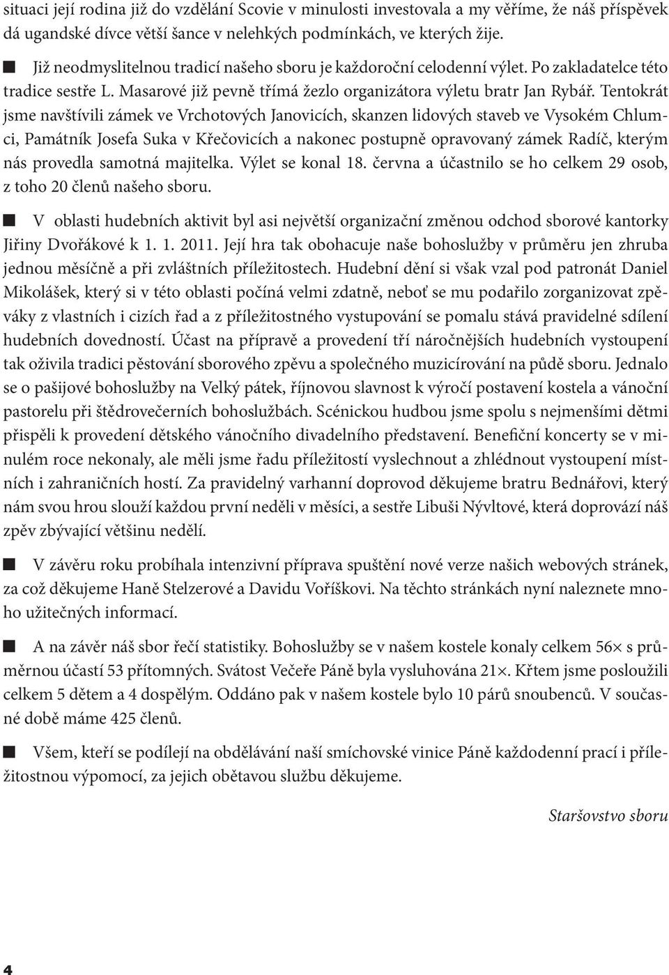 Tentokrát jsme navštívili zámek ve Vrchotových Janovicích, skanzen lidových staveb ve Vysokém Chlumci, Památník Josefa Suka v Křečovicích a nakonec postupně opravovaný zámek Radíč, kterým nás