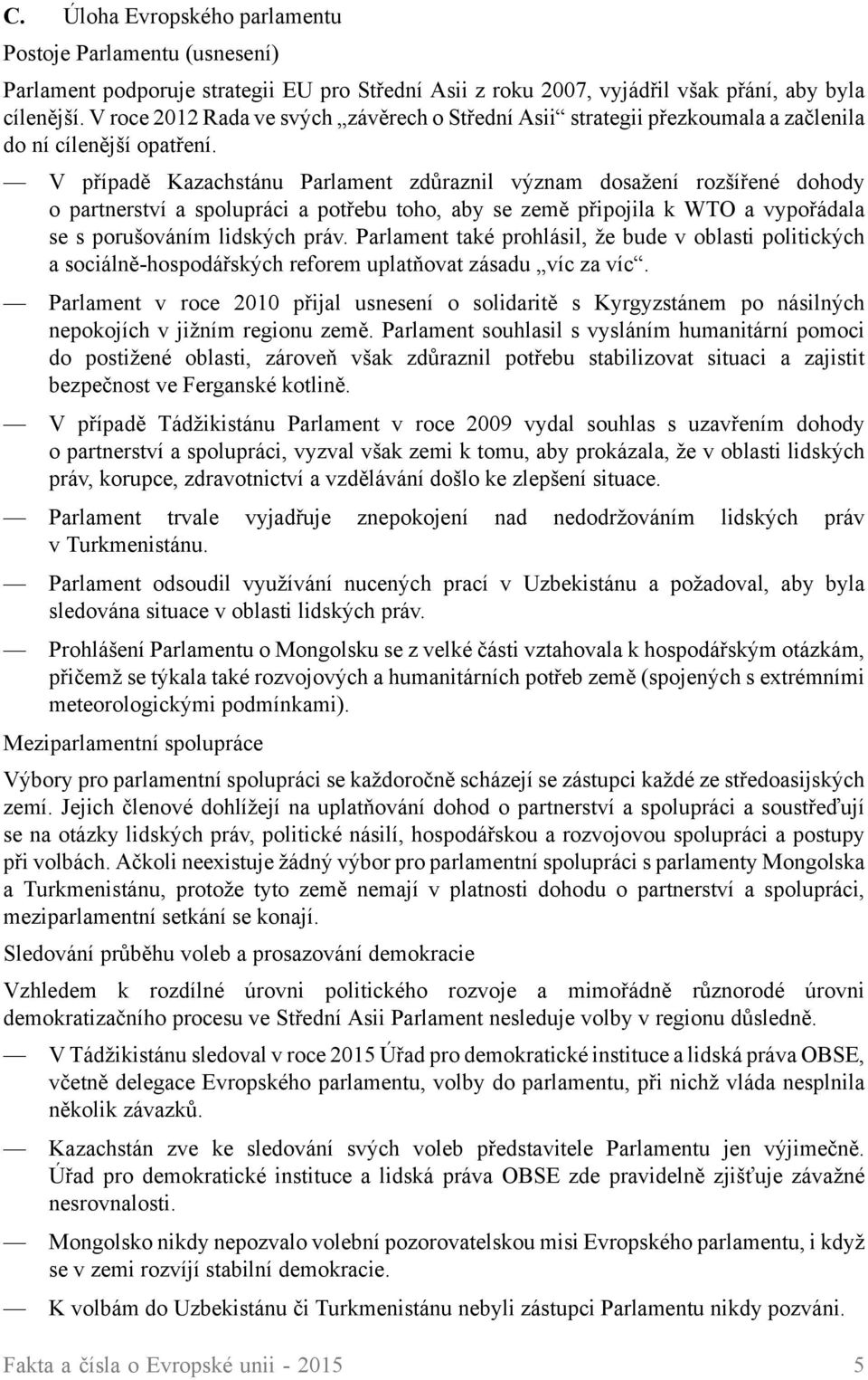 V případě Kazachstánu Parlament zdůraznil význam dosažení rozšířené dohody o partnerství a spolupráci a potřebu toho, aby se země připojila k WTO a vypořádala se s porušováním lidských práv.