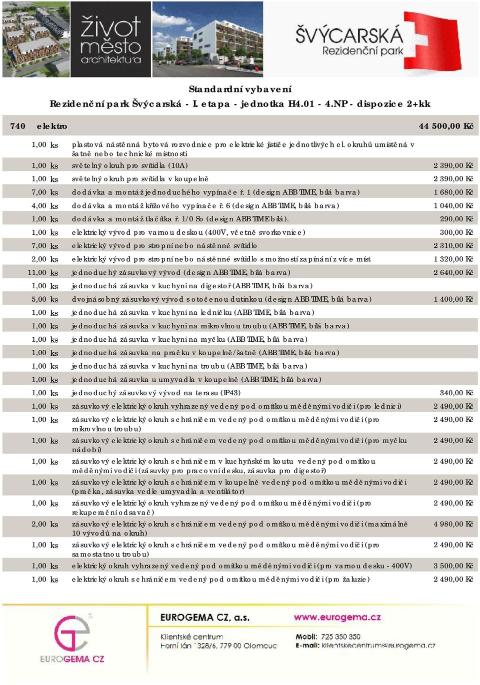 1 (design ABB TIME, bílá barva) 4,00 ks dodávka a montáž křížového vypínače ř. 6 (design ABB TIME, bílá barva) 1,00 ks dodávka a montáž tlačítka ř. 1/0 So (design ABB TIME bílá).