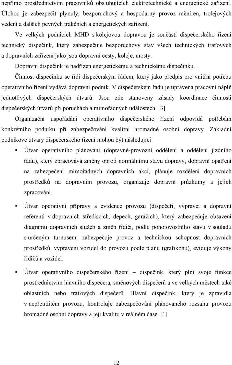 Ve velkých podnicích MHD s kolejovou dopravou je součástí dispečerského řízení technický dispečink, který zabezpečuje bezporuchový stav všech technických traťových a dopravních zařízení jako jsou