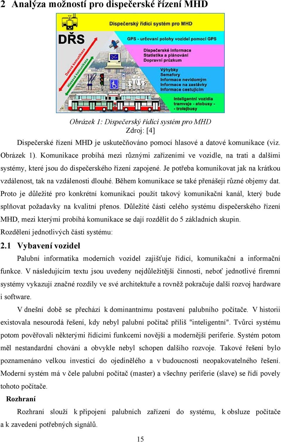 Je potřeba komunikovat jak na krátkou vzdálenost, tak na vzdálenosti dlouhé. Během komunikace se také přenášejí různé objemy dat.