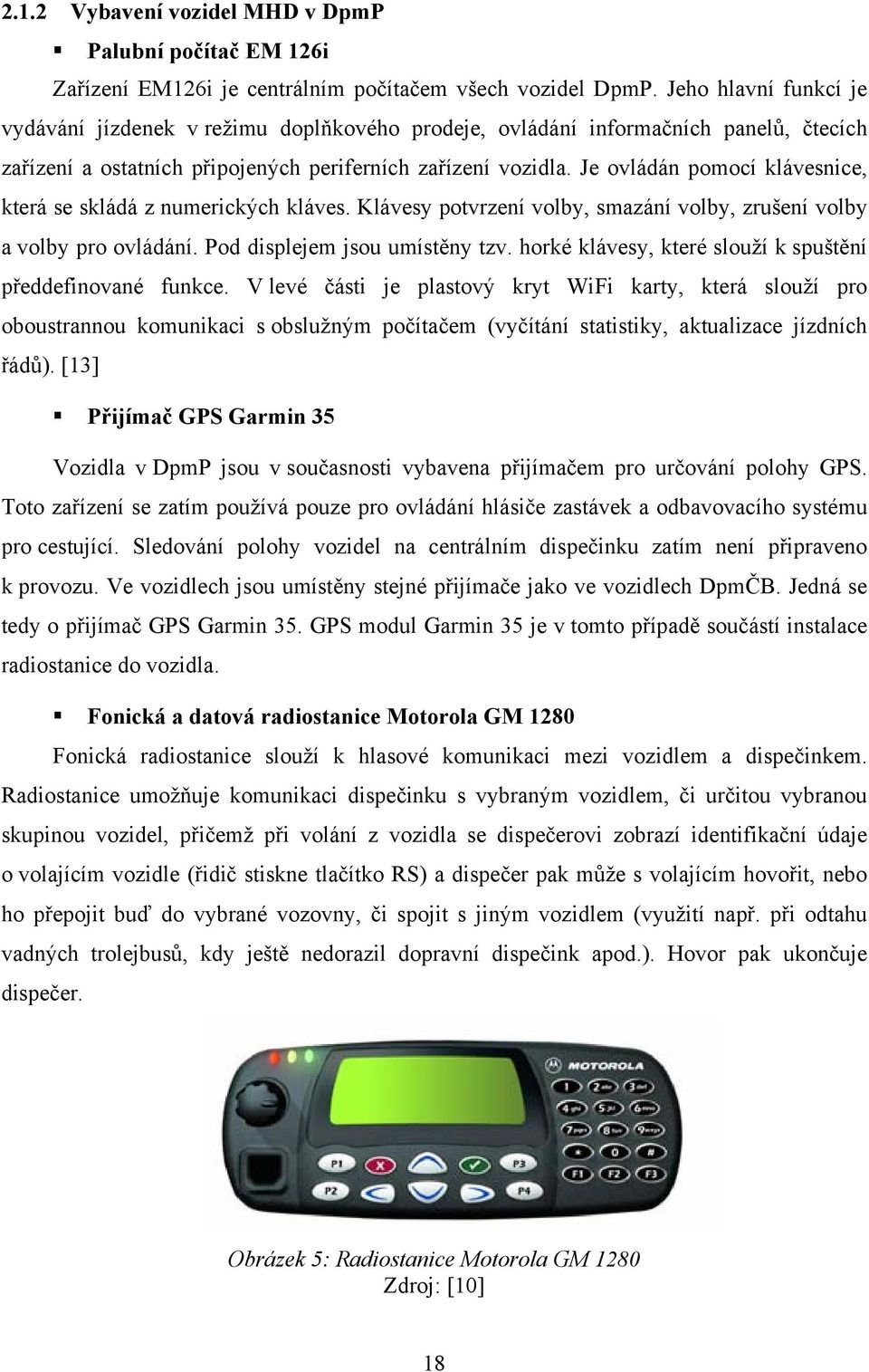 Je ovládán pomocí klávesnice, která se skládá z numerických kláves. Klávesy potvrzení volby, smazání volby, zrušení volby a volby pro ovládání. Pod displejem jsou umístěny tzv.