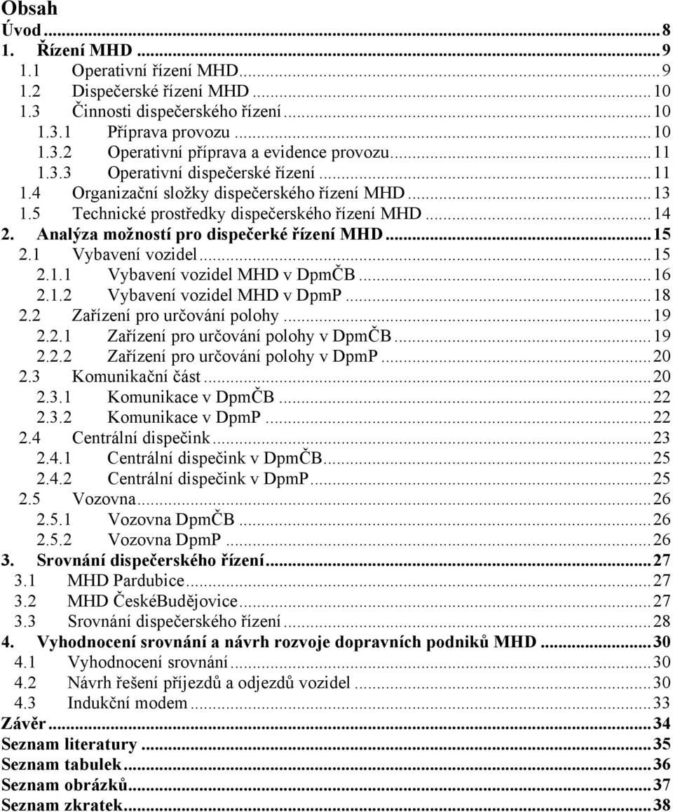 ..15 2.1 Vybavení vozidel...15 2.1.1 Vybavení vozidel MHD v DpmČB...16 2.1.2 Vybavení vozidel MHD v DpmP...18 2.2 Zařízení pro určování polohy...19 2.2.1 Zařízení pro určování polohy v DpmČB...19 2.2.2 Zařízení pro určování polohy v DpmP.