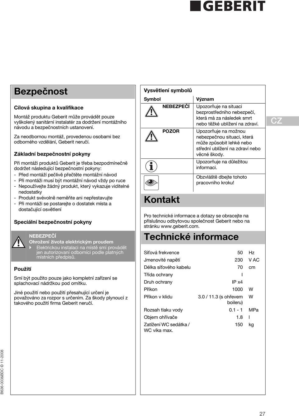 Základní bezpečnostní pokyny Při montáži produktů Geberit je třeba bezpodmínečně dodržet následující bezpečnostní pokyny: - Před montáží pečlivě přečtěte montážní návod - Při montáži musí být