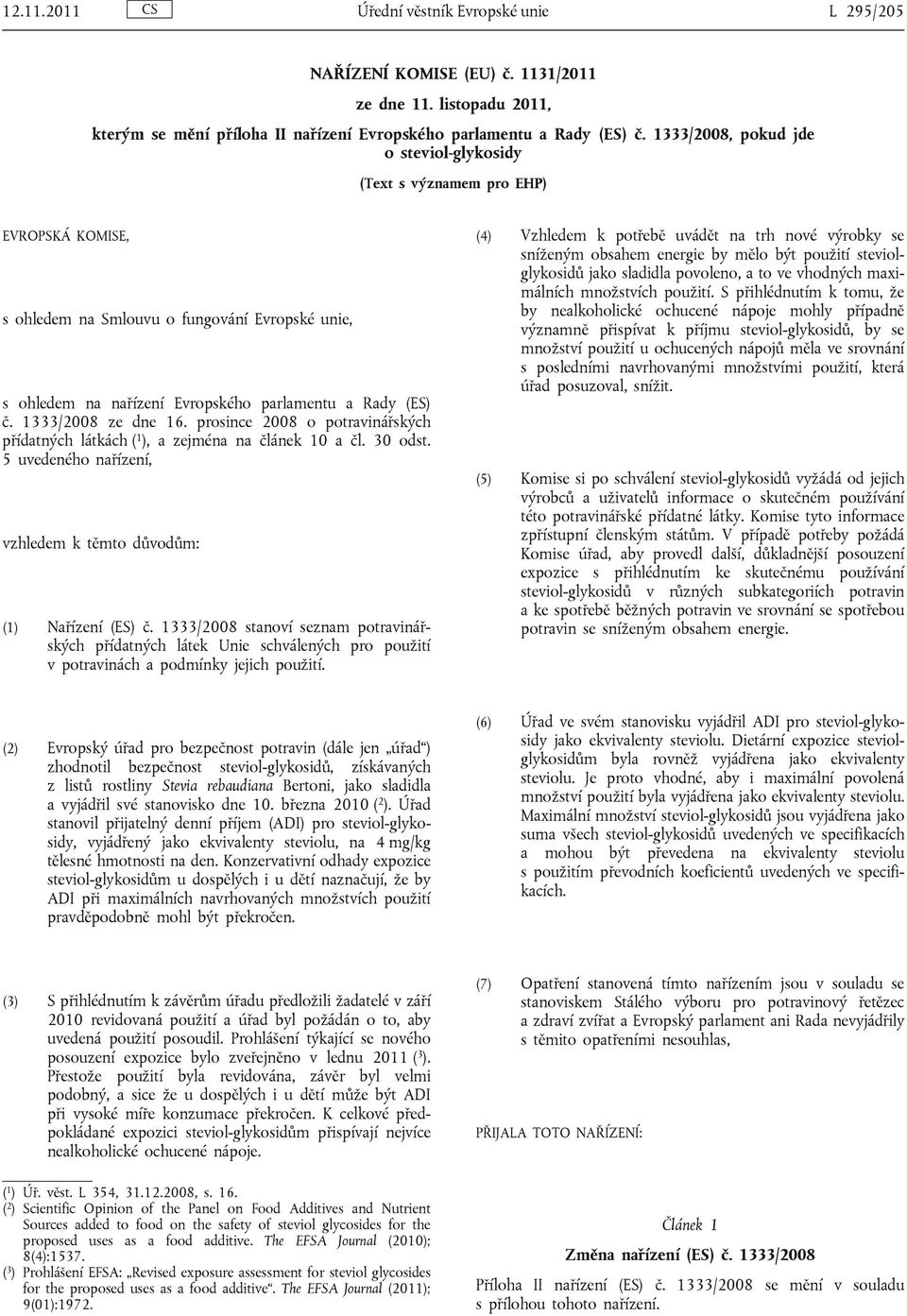 1333/2008 ze dne 16. prosince 2008 o potravinářských přídatných látkách ( 1 ), a zejména na článek 10 a čl. 30 odst. 5 uvedeného nařízení, vzhledem k těmto důvodům: (1) Nařízení (ES) č.